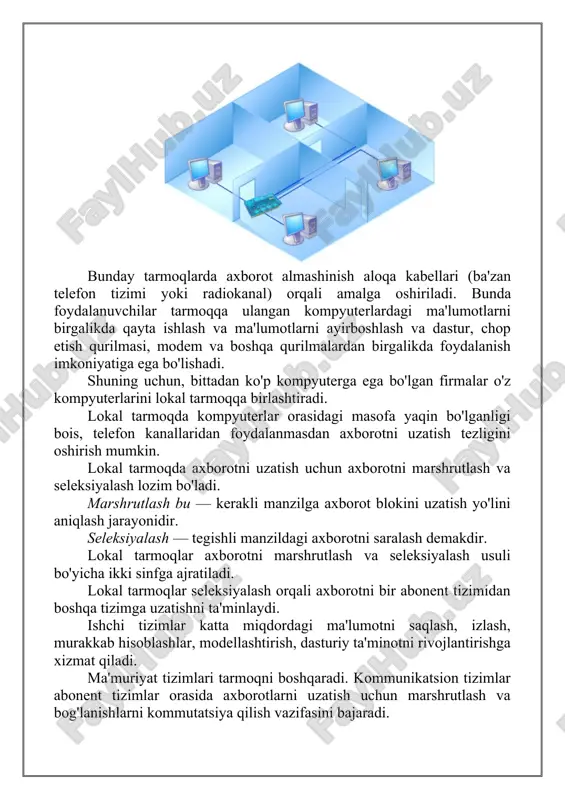 ga ega bo'lgan firmalar o'z kompyuterlarini lokal tarmoqqa birlashtiradi. lokal tarmoqda kompyuterlar orasidagi masofa yaqin bo'lganligi bois, telefon kanallaridan foydalanmasdan axborotni uzatish tezligini oshirish mumkin. lokal tarmoqda axborotni uzatish uchun axborotni marshrutlash va seleksiyalash lozim bo'ladi. marshrutlash bu — kerakli manzilga axborot blokini uzatish yo'lini aniqlash jarayonidir. seleksiyalash — tegishli manzildagi axborotni saralash demakdir. lokal tarmoqlar axborotni marshrutlash va seleksiyalash usuli bo'yicha ikki sinfga ajratiladi. lokal tarmoqlar seleksiyalash orqali axborotni bir abonent tizimidan boshqa tizimga uzatishni ta'minlaydi. ishchi tizimlar katta miqdordagi ma'lumotni saqlash, izlash, murakkab hisoblashlar, modellashtirish, dasturiy ta'minotni rivojlantirishga xizmat qiladi. ma'muriyat tizimlari tarmoqni boshqaradi. kommunikatsion tizimlar abonent tizimlar orasida axborotlarni uzatish uchun marshrutlash va bog'lanishlarni kommutatsiya qilish vazifasini bajaradi. mintaqaviy tarmoq— biror tuman, viloyat yoki respublika miqyosidagi kompyuterlarni o'zida mujassamlashtirgan tarmoq. bunday tarmoda bir nechta markazlashgan (ya'ni lokal tarmoqlarni birlashtiruvchi) juda quwatli serverlar mavjud bo'ladi va bunday serverlar o'rtasidagi axborot aloqa kabeli, optik tolali yoki sun'iy yo'ldosh radioaloqa …