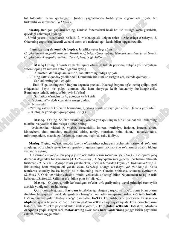 , galstuk, giyoh, girdob, gugurt, gultuvak, gulqaychi, go‘sxo‘r, gulxayri, gulkaram, gulxan, gazanda. 4. gajak, gazetxon, garaj, gardish, general, gilos, guldasta, gultojixo‘roz, gulqand, go‘ngqarg‘a, gulshan, gazak. mashq. o’qing, fonetik o’zgarishga uchragan so’zlarni aniqlang. dissimilyatsiya hodisasiga uchragan so’zlarni ajratib, qay tarzda o’zgarganini izohlang. 1. “bo, zaril keptimi! – lobar labini burdi. – ishim boshimdan oshib yotibdi”. (h.g’.) 2. ko’rmay turib tusmonlab o’xshatardi kimgadir.(mirm.) 3. menga qara, hojiakbarri o’g’lisan-a, ertaga bir do’ppi o’rik beraman, mana shu xatti o’qib ber. (s.ahm.) 4. boy buvang to’y qilib, beripti xatti, ulug’im deb xon otangni yo’qlapti, borolmasman bugun, bolam, bu to’yga, o’zi uchun otang sizni jo’natti! (usmon baxshi.) 5. boshiga lo’mba degan narsa o’lgur tushdimi, zambarakmi, nayzagami duch keldi...(o.) 6. saida kasal kishiday bitta-bitta qadam bosib, hujrasiga tomon yo’naldi. (a. q.) 7. “sayr qilsa arziydigan tun, - dedi ketrin. – bevosh kecha, nimasini aytasiz”. (e. xeminguey.) mashq. o’qing, assimilyatsiya, dissimilyatsiya va metatezaga uchragan so’zlarni aniqlang. metatezaga uchragan …