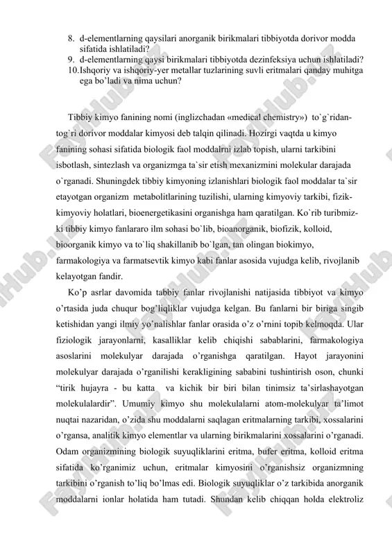 tiladi? 9. d-elementlarning qaysi birikmalari tibbiyotda dezinfeksiya uchun ishlatiladi? 10. ishqoriy va ishqoriy-yer metallar tuzlarining suvli eritmalari qanday muhitga ega bo’ladi va nima uchun? tibbiy kimyo fanining nomi (inglizchadan «medical chemistry») to`g`ridan-tog`ri dorivor moddalar kimyosi deb talqin qilinadi. hozirgi vaqtda u kimyo fanining sohasi sifatida biologik faol moddalrni izlab topish, ularni tarkibini isbotlash, sintezlash va organizmga ta`sir etish mexanizmini molekular darajada o`rganadi. shuningdek tibbiy kimyoning izlanishlari biologik faol moddalar ta`sir etayotgan organizm metabolitlarining tuzilishi, ularning kimyoviy tarkibi, fizik-kimyoviy holatlari, bioenergetikasini organishga ham qaratilgan. ko`rib turibmiz-ki tibbiy kimyo fanlararo ilm sohasi bo`lib, bioanorganik, biofizik, kolloid, bioorganik kimyo va to`liq shakillanib bo`lgan, tan olingan biokimyo, farmakologiya va farmatsevtik kimyo kabi fanlar asosida vujudga kelib, rivojlanib kelayotgan fandir. ko’p asrlar davomida tabbiy fanlar rivojlanishi natijasida tibbiyot va kimyo o’rtasida juda chuqur bog’liqliklar vujudga kelgan. bu fanlarni bir biriga singib ketishidan yangi ilmiy yo’nalishlar fanlar orasida o’z o’rnini topib kelmoqda. ular fiziologik jarayonlarni, kasalliklar …