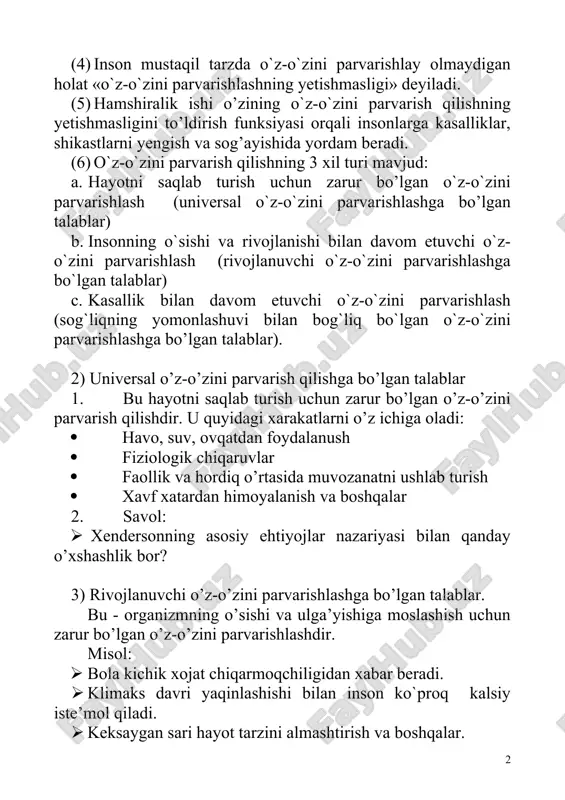 `z-o`zini parvarishlash (rivojlanuvchi o`z-o`zini parvarishlashga bo`lgan talablar) c. kasallik bilan davom etuvchi o`z-o`zini parvarishlash (sog`liqning yomonlashuvi bilan bog`liq bo`lgan o`z-o`zini parvarishlashga bo’lgan talablar). 2) universal o’z-o’zini parvarish qilishga bo’lgan talablar 1. bu hayotni saqlab turish uchun zarur bo’lgan o’z-o’zini parvarish qilishdir. u quyidagi xarakatlarni o’z ichiga oladi: · havo, suv, ovqatdan foydalanush · fiziologik chiqaruvlar · faollik va hordiq o’rtasida muvozanatni ushlab turish · xavf xatardan himoyalanish va boshqalar 2. savol: · xendersonning asosiy ehtiyojlar nazariyasi bilan qanday o’xshashlik bor? 3) rivojlanuvchi o’z-o’zini parvarishlashga bo’lgan talablar. bu - organizmning o’sishi va ulga’yishiga moslashish uchun zarur bo’lgan o’z-o’zini parvarishlashdir. misol: · bola kichik xojat chiqarmoqchiligidan xabar beradi. · klimaks davri yaqinlashishi bilan inson ko`proq kalsiy iste’mol qiladi. · keksaygan sari hayot tarzini almashtirish va boshqalar. 4) sog`liqning yomonlashuvi bilan bog`liq o`z-o`zini parvarishlashga bo`lgan talablar. kasalliklar yoki shikastlar paydo bo`lganda zarur bo`ladigan o`z-o`zini parvarishlashdir. misol: · tayinlangan dorini qabul qilish. · insulin …