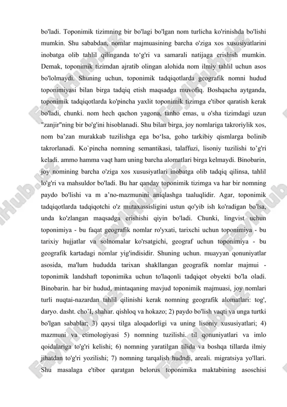 o'lishi mumkin. shu sababdan, nomlar majmuasining barcha o'ziga xos xususiyatlarini inobatga olib tahlil qilinganda to‘g'ri va samarali natijaga erishish mumkin. demak, toponimik tizimdan ajratib olingan alohida nom ilmiy tahlil uchun asos bo'lolmaydi. shuning uchun, toponimik tadqiqotlarda geografik nomni hudud toponimiyasi bilan birga tadqiq etish maqsadga muvofiq. boshqacha aytganda, toponimik tadqiqotlarda ko'pincha yaxlit toponimik tizimga e'tibor qaratish kerak bo'ladi, chunki. nom hech qachon yagona, tanho emas, u o'sha tizimdagi uzun "zanjir"ning bir bo'g'ini hisoblanadi. shu bilan birga, joy nomlariga takroriylik xos, nom ba’zan murakkab tuzilishga ega bo‘lsa, goho tarkibiy qismlarga bolinib takrorlanadi. ko`pincha nomning semantikasi, talaffuzi, lisoniy tuzilishi to’g'ri keladi. ammo hamma vaqt ham uning barcha alomatlari birga kelmaydi. binobarin, joy nomining barcha o'ziga xos xususiyatlari inobatga olib tadqiq qilinsa, tahlil lo'g'ri va mahsuldor bo'ladi. bu har qanday toponimik tizimga va har bir nomning paydo bo'lishi va m a’no-mazmunini aniqlashga taaluqlidir. agar, toponimik tadqiqotlarda tadqiqotchi o'z mutaxassisligini ustun qo'yib ish ko'radigan …