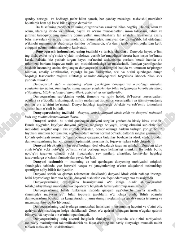 hug‘illanishidan qat’iy nazar filosofiya deb atalgan. dastlabki falsafiy ta’limotlar qadimgi hindiston, xitoy, eron va turon, misrda paydo bo‘lib, qadimgi gresiya – yunonistonda o‘zining mumtoz shakliga erishgan.falsafa ijtimoiy, tabiiy fanlar kabi mustaqil fan sifatida o‘z ob’ekt va predmetiga ega. falsafaning predmetini «olam-odam» tizimi tashkil etadi. nisbatan qarama-qarshi “ob’ekt va sub’ekt” tushunchalarida ifodalangan olam va inson dunyosi ayni vaqtda o‘zaro uzviy aloqadagi dunyolar hamdir. umuman, falsafa fani predmetining tarkibiga moddiy olam va uning mavjudligiga xos qonuniyatlar kirmaydi, balki, uning insonga aloqador bo‘lgan eng umumiy jihatlarigina kiradi, xolos. moddiy olam to‘g‘risidagi qarash, g‘oya va nazariyalar aniq fanlar tomonidan o‘rganiladi. inson tomonidan haqiqat, go‘zallik, yaxshilik, adolat nuqtai-nazari orqali yaratilgan olamning universal suvrati falsafiy dunyoqarashni shakllantirish uchun xizmat qiladi. falsafiy bilimlarning mazmun va mohiyati hodisalarning eng muhim sabablarini bilish, ulardan to‘g‘ri xulosa chiqarib, kundalik amaliy faoliyatni sog‘lom fikr asosida yuritishga qaratilgan bo‘ladi. kundalik bilimlarda, “donolik” deb nom olgan bebaho fazilat takomillashib boraveradi. tabiatga oid sohalarda …