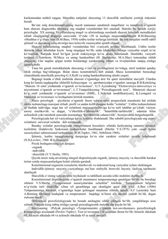 ha modifikatsiyasidan ham mahalliy sharoitimizda foydalanilmoqda. ba’zi shaxslilik testlari kognitiv o‘lchamga asoslangan. g.vitkina (h.a.witkin et al.,)va uning hamkasblari tomonidan olib borilgan izlanishlarda idrok, xotira, tafakkur va muammoli vaziyatlarni hal etish kognitiv o‘lcham sifatida o‘rganildi. shaxs so‘rovnomalari bilan bir qatorda proyektiv metodikalar shaxsni o‘rganishning asosiy psixologik vositalaridan biri sifatida qo‘llanilmoqda. ammo ushbu metodikalar o‘tgan asrning 60- yillariga qadar nazariy asoslanmaganligi, psixometrik o‘lchamga ega emasligi, haqqoniy natijalar berishga yaroqli emas, tarzidagi tanqidlarga duch keldi (rorshaxning «odam chiz» testi va «siyoh dog‘lari» testi). bugungi kunda jahon psixologiyasida proyektiv metodikalarning istiqbolga ega ekanligi e’tirof etilmoqda. proyektiv metodikalar shaxsni o‘rganish testlaridan farq qilib, insonning ong- shuursizligini o‘rganish, shaxsni baholashga yordam beradi. proyektiv metodikalar natijalarini sharhlashdagi beqarorlik, standart meyorlarning mavjud emasligini kamchiliklari sifatida ko‘rsatish mumkin. shaxsni baholashda estetik ta’bni aniqlash stili xorijiy psixologiyada sinovdan o‘tgan. ushbu toifa testlarning bitta namunasi deb barron-velsh shkalasini aytish joiz.. bunda tekshiriluvchiga 86 ta oq-qora tasvirdagi figuralar taqdim qilinadi. tekshiriluvchi figuralarni …