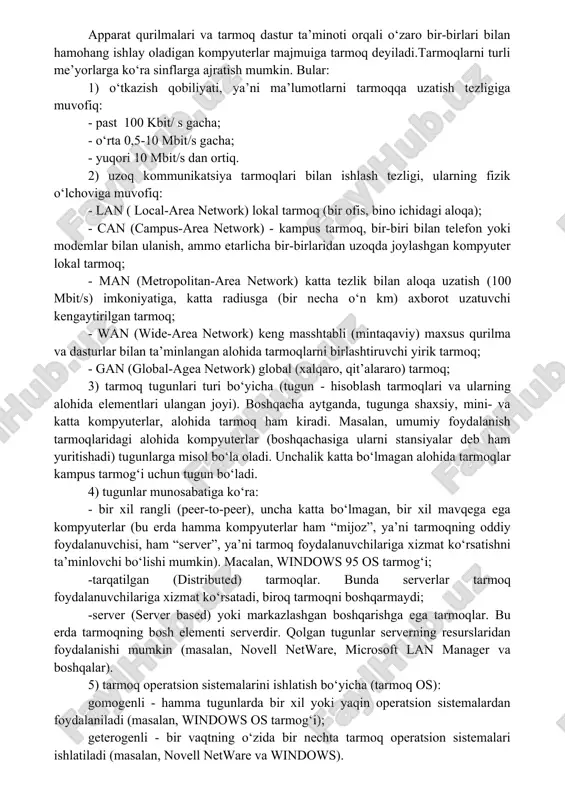 pus tarmoq, bir-biri bilan telefon yoki modemlar bilan ulanish, ammo etarlicha bir-birlaridan uzoqda joylashgan kompyuter lokal tarmoq; - man (metropolitan-area network) katta tezlik bilan aloqa uzatish (100 mbit/s) imkoniyatiga, katta radiusga (bir necha o‘n km) axborot uzatuvchi kengaytirilgan tarmoq; - wan (wide-area network) keng masshtabli (mintaqaviy) maxsus qurilma va dasturlar bilan ta’minlangan alohida tarmoqlarni birlashtiruvchi yirik tarmoq; - gan (global-agea network) global (xalqaro, qit’alararo) tarmoq; 3) tarmoq tugunlari turi bo‘yicha (tugun - hisoblash tarmoqlari va ularning alohida elementlari ulangan joyi). boshqacha aytganda, tugunga shaxsiy, mini- va katta kompyuterlar, alohida tarmoq ham kiradi. masalan, umumiy foydalanish tarmoqlaridagi alohida kompyuterlar (boshqachasiga ularni stansiyalar deb ham yuritishadi) tugunlarga misol bo‘la oladi. unchalik katta bo‘lmagan alohida tarmoqlar kampus tarmog‘i uchun tugun bo‘ladi. 4) tugunlar munosabatiga ko‘ra: - bir xil rangli (peer-to-peer), uncha katta bo‘lmagan, bir xil mavqega ega kompyuterlar (bu erda hamma kompyuterlar ham “mijoz”, ya’ni tarmoqning oddiy foydalanuvchisi, ham “server”, ya’ni tarmoq foydalanuvchilariga …