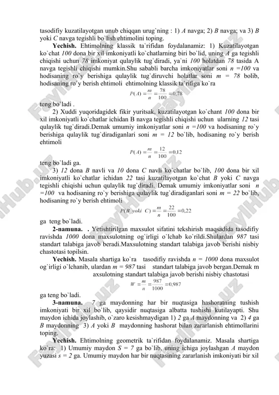 a navga; 2) b navga; va 3) b yoki c navga tegishli bo`lish ehtimolini toping. yechish. ehtimolning klassik ta`rifidan foydalanamiz: 1) kuzatilayotgan ko`chat 100 dona bir xil imkoniyatli ko`chatlarning biri bo`lid, uning a ga tegishli chiqishi uchun 78 imkoniyat qulaylik tug`diradi, ya`ni 100 holatdan 78 tasida a navga tegishli chiqishi mumkin.shu sababli barcha imkoniyatlar soni n =100 va hodisaning ro`y berishiga qulaylik tug`diruvchi holatlar soni m = 78 bolib, hodisaning ro`y berish ehtimoli ehtimolning klassik ta`rifiga ko`ra teng bo`ladi . 2) xuddi yuqoridagidek fikir yuritsak, kuzatilayotgan ko`chant 100 dona bir xil imkoniyatli ko`chatlar ichidan b navga tegishli chiqishi uchun ularning 12 tasi qulaylik tug`diradi.demak umumiy imkoniyatlar soni n =100 va hodisaning ro`y berishiga qulaylik tug`diradiganlari soni m = 12 bo`lib, hodisaning ro`y berish ehtimoli teng bo`ladi ga. 3) 12 dona b navli va 10 dona c navli ko`chatlar bo`lib, 100 dona bir xil imkoniyatli ko`chatlar ichidan 22 tasi kuzatilayotgan ko`chat …
