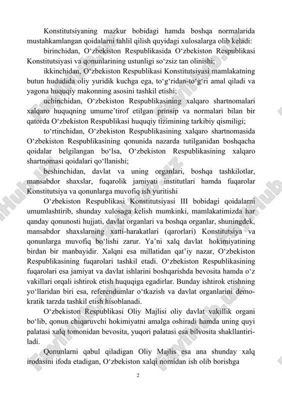 alarida mustahkamlangan qoidalarni tahlil qilish quyidagi xulosalarga olib keladi: birinchidan, o‘zbekiston respublikasida o‘zbekiston respublikasi konstitutsiyasi va qonunlarining ustunligi so‘zsiz tan olinishi; ikkinchidan, o‘zbekiston respublikasi konstitutsiyasi mamlakatning butun hududida oliy yuridik kuchga ega, to‘g‘ridan-to‘g‘ri amal qiladi va yagona huquqiy makonning asosini tashkil etishi; uchinchidan, o‘zbekiston respublikasining xalqaro shartnomalari xalqaro huquqning umume’tirof etilgan prinsip va normalari bilan bir qatorda o‘zbekiston respublikasi huquqiy tizimining tarkibiy qismiligi; to‘rtinchidan, o‘zbekiston respublikasining xalqaro shartnomasida o‘zbekiston respublikasining qonunida nazarda tutilganidan boshqacha qoidalar belgilangan bo‘lsa, o‘zbekiston respublikasining xalqaro shartnomasi qoidalari qo‘llanishi; beshinchidan, davlat va uning organlari, boshqa tashkilotlar, mansabdor shaxslar, fuqarolik jamiyati institutlari hamda fuqarolar konstitutsiya va qonunlarga muvofiq ish yuritishi o‘zbekiston respublikasi konstitutsiyasi iii bobidagi qoidalarni umumlashtirib, shunday xulosaga kelish mumkinki, mamlakatimizda har qanday qonunosti hujjati, davlat organlari va boshqa organlar, shuningdek, mansabdor shaxslarning xatti-harakatlari (qarorlari) konstitutsiya va qonunlarga muvofiq bo‘lishi zarur. ya’ni xalq davlat hokimiyatining birdan bir manbayidir. xalqni esa millatidan qat’iy nazar, o‘zbekiston respublikasining fuqarolari …