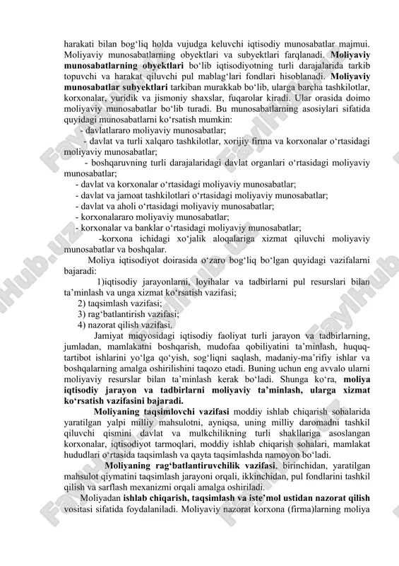 exanizmi orqali amalga oshiradi. moliya milliy iqtisodiyot va aholi farovonligining o‘sishini aks ettirib, korxonalar ishlab chiqarish xarajatlarining pasayishi va ularning jahon bozoridagi raqobatbardoshligining oshishini rag‘batlantiradi, ishlab chiqarish tuzilmasini, tarmoqlararo va hududiy nisbatlarni shakllantiradi. moliya – iqtisodiy kategoriya sifatida pul mablag‘laridan foydalanish va uning harakatini tartibga solish bilan bog‘liq bo‘lgan munosabatlar tizimidir. uning vositasida turli darajada pul mablag‘lari fondlari vujudga keltiriladi va ular takror ishlab chiqarish ehtiyojlari va boshqa ijtimoiy ehtiyojlarni qondirish maqsadida taqsimlanadi. moliyaviy munosabatlar – davlat, mintaqalar, tarmoqlar, korxona va tashkilotlar hamda alohida fuqarolar o‘rtasida pul mablag‘lari fondlarining harakati bilan bog‘liq holda vujudga keluvchi iqtisodiy munosabatlar majmui. moliyaviy munosabatlarning obyektlari va subyektlari farqlanadi. moliyaviy munosabatlarning obyektlari bo‘lib iqtisodiyotning turli darajalarida tarkib topuvchi va harakat qiluvchi pul mablag‘lari fondlari hisoblanadi. moliyaviy munosabatlar subyektlari tarkiban murakkab bo‘lib, ularga barcha tashkilotlar, korxonalar, yuridik va jismoniy shaxslar, fuqarolar kiradi. ular orasida doimo moliyaviy munosabatlar bo‘lib turadi. bu munosabatlarning asosiylari sifatida quyidagi munosabatlarni ko‘rsatish …