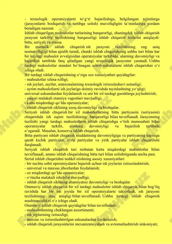 sosiy bo‘g‘ini, elementar, sodda tarkibiy qismi bo‘lgan bir qator ishlab chiqarish operatsiyalariga bo‘linadi. ishlab chiqarish operatsiyasi alohida ish joyida, bir yoki bir guruh ishchilar tomonidan xuddi shu mehnat vositalaridan foydalangan holda amalga oshiriladi. tayinlash bo‘yicha ishlab chiqarish operatsiyalari quyidagilarga bo‘linadi: - texnologik (asosiy), buning natijasida mehnat obyektlarida, uning holati, tashqi ko‘rinishi, shakli va xususiyatlarida sifatli o‘zgarishlar amalga oshiriladi; - transport, kosmosdagi mehnat obyektining o‘rnini o‘zgartirish va uzluksiz ishlab chiqarish uchun sharoit yaratish; - mashinalarning ishlashi uchun normal sharoitlarni ta’minlaydigan xizmat (tozalash, moylash, ish joyini tozalash); - texnologik operatsiyalarni to‘g‘ri bajarilishiga, belgilangan rejimlarga (jarayonlarni boshqarish va tartibga solish) muvofiqligini ta’minlashga yordam beradigan nazorat. ishlab chiqarilgan mahsulotlar turlarining barqarorligi, shuningdek ishlab chiqarish jarayoni tarkibiy tuzilishining barqarorligi ishlab chiqarish turlarini aniqlaydi: bitta, seriyali va massa. bir martalik ishlab chiqarish ish jarayoni tuzilishining eng aniq nomuvofiqligi bilan ajralib turadi, chunki ishlab chiqarishning ushbu turi bilan har bir keyingi mahsulot avvalgisidan operatsiyalar tarkibida, ularning davomiyligi …
