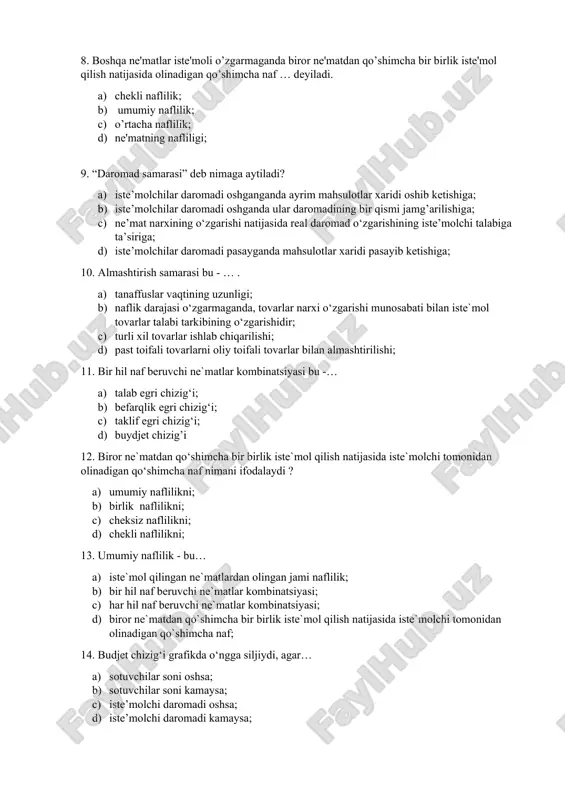 ansubligini; 8. boshqa ne'matlar iste'moli o’zgarmaganda biror ne'matdan qo’shimcha bir birlik iste'mol qilish natijasida olinadigan qo’shimcha naf … deyiladi. a) chekli naflilik; b) umumiy naflilik; c) o’rtacha naflilik; d) ne'matning nafliligi; 9. “daromad samarasi” deb nimaga aytiladi? a) iste’molchilar daromadi oshganganda ayrim mahsulotlar xaridi oshib ketishiga; b) iste’molchilar daromadi oshganda ular daromadining bir qismi jamg’arilishiga; c) ne’mat narxining o‘zgarishi natijasida real daromad o‘zgarishining iste’molchi talabiga ta’siriga; d) iste’molchilar daromadi pasayganda mahsulotlar xaridi pasayib ketishiga; 10. almashtirish samarasi bu - … . a) tanaffuslar vaqtining uzunligi; b) naflik darajasi o‘zgarmaganda, tovarlar narxi o‘zgarishi munosabati bilan iste`mol tovarlar talabi tarkibining o‘zgarishidir; c) turli xil tovarlar ishlab chiqarilishi; d) past toifali tovarlarni oliy toifali tovarlar bilan almashtirilishi; 11. bir hil naf beruvchi ne`matlar kombinatsiyasi bu -… a) talab egri chizig‘i; b) befarqlik egri chizig‘i; c) taklif egri chizig‘i; d) buydjet chizig’i 12. biror ne`matdan qo‘shimcha bir birlik iste`mol qilish natijasida iste`molchi tomonidan olinadigan …