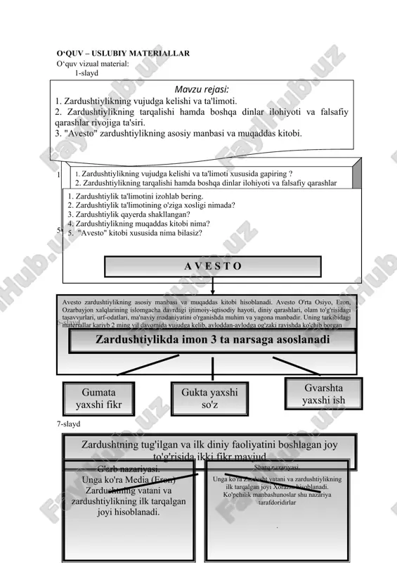 ikning tarqalishi hamda boshqa dinlar ilohiyoti va falsafiy qarashlar rivojiga ta'siri. 3. "avesto" zardushtiylikning asosiy manbasi va muqaddas kitobi. o‘quv mashg‘ulotining maqsadi zardushtiylikning vujudga kelishi va ta'limoti, zardushtiylikning tarqalishi hamda boshqa dinlar ilohiyoti va falsafiy qarashlar rivojiga ta'siri, "avesto" zardushtiylikning asosiy manbasi va muqaddas kitobi ekanligi to‘g‘risida bilim ko‘nikmalarni shakllantirish. o‘quv faoliyatining natijasi · zardushtiylikning vujudga kelishi va ta'limoti xususida biladi. · zardushtiylikning tarqalishi hamda boshqa dinlar ilohiyoti va falsafiy qarashlar rivojiga ta'sirini anglaydi. · "avesto" zardushtiylikning asosiy manbasi va muqaddas kitobi ekanligini biladi va ta'limotini boshqa diniy ta'limotlardan farqlay oladi. mustaqil o‘rganish uchun topshiriqlar topshiriq 1. mavzu bo‘yicha topshiriqlar bilan tanishing. eslatma: o‘quv uslubiy majmua (1.1.) topshiriq 2.guruhda ishlash qoidalarini o‘rganish (konvert usuli, "qanday" organazeyri maumot ahborot materiallar(1.2.) topshiriq 2. mavzuni mustahkamlash maqsadida blis-so‘rov savollariga javob berish. eslatma: o‘quv uslubiy materiallar(1.2.) topshiriq 3. o‘zini-o‘zi nazorat qilish uchun nazorat savollariga javob berish. esltma: o‘quv uslubiy materiallar(1.3.) nazorat shakli: kuzatish, og‘zaki …