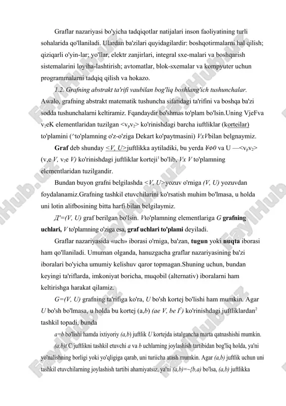 h tushunchalar. awalo, grafning abstrakt matematik tushuncha sifatidagi ta'rifini va boshqa ba'zi sodda tushunchalarni keltiramiz. fqandaydir bo'shmas to'plam bo'lsin.uning vjefva v2ek elementlaridan tuzilgan ko'rinishdagi barcha iuftliklar (korteilar) to'plamini (^to'plamning o'z-o'ziga dekart ko'paytmasini) vxvbilan belgnaymiz. graf deb shunday juftlikka aytiladiki, bu yerda ¥f0 va u — (v,e v, v2e v) ko'rinishdagi juftliklar korteji1 bo'lib, vx v to'plamning elementlaridan tuzilgandir. bundan buyon grafni belgilashda yozuv o'rniga (v, u) yozuvdan foydalanamiz.grafning tashkil etuvchilarini ko'rsatish muhim bo'lmasa, u holda uni lotin alifbosining bitta harfi bilan belgilaymiz. d'=(v, u) graf berilgan bo'lsin. vto'plamning elementlariga g grafning uchlari, v to'plamning o'ziga esa, graf uchlari to'plami deyiladi. graflar nazariyasida «uch» iborasi o'rniga, ba'zan, tugun yoki nuqta iborasi ham qo'llaniladi. umuman olganda, hanuzgacha graflar nazariyasining ba'zi iboralari bo'yicha umumiy kelishuv qaror topmagan.shuning uchun, bundan keyingi ta'riflarda, imkoniyat boricha, muqobil (alternativ) iboralarni ham keltirishga harakat qilamiz. g=(v, u) grafning ta'rifiga ko'ra, u bo'sh kortej bo'lishi ham mumkin. agar u …