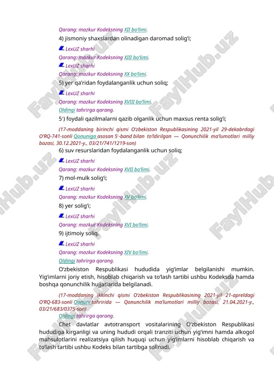 odeksning xx bo‘limi. 5) yer qa’ridan foydalanganlik uchun soliq; lexuz sharhi qarang: mazkur kodeksning xviii bo‘limi. oldingi tahrirga qarang. 51) foydali qazilmalarni qazib olganlik uchun maxsus renta solig‘i; (17-moddaning birinchi qismi o‘zbekiston respublikasining 2021-yil 29-dekabrdagi o‘rq-741-sonli qonuniga asosan 51-band bilan to‘ldirilgan — qonunchilik ma’lumotlari milliy bazasi, 30.12.2021-y., 03/21/741/1219-son) 6) suv resurslaridan foydalanganlik uchun soliq; lexuz sharhi qarang: mazkur kodeksning xvii bo‘limi. 7) mol-mulk solig‘i; lexuz sharhi qarang: mazkur kodeksning xv bo‘limi. 8) yer solig‘i; lexuz sharhi qarang: mazkur kodeksning xvi bo‘limi. 9) ijtimoiy soliq. lexuz sharhi qarang: mazkur kodeksning xiv bo‘limi. oldingi tahrirga qarang. o‘zbekiston respublikasi hududida yig‘imlar belgilanishi mumkin. yig‘imlarni joriy etish, hisoblab chiqarish va to‘lash tartibi ushbu kodeksda hamda boshqa qonunchilik hujjatlarida belgilanadi. (17-moddaning ikkinchi qismi o‘zbekiston respublikasining 2021-yil 21-apreldagi o‘rq-683-sonli qonuni tahririda — qonunchilik ma’lumotlari milliy bazasi, 21.04.2021-y., 03/21/683/0375-son) oldingi tahrirga qarang. chet davlatlar avtotransport vositalarining o‘zbekiston respublikasi hududiga kirganligi va uning hududi orqali tranziti uchun yig‘imni …