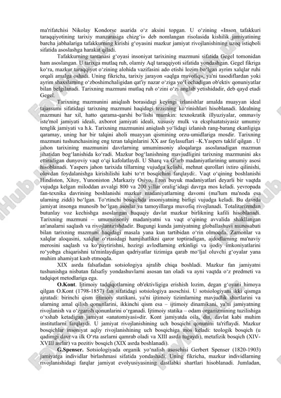 x haqida yaxlit tasavvur hosil qilish imkonini bermagan. bu narrativ tarixdir.(tarixchining talqini, interpretatsiyasi) keyinchalik qadimgi faylasuflar tarixni uzluksiz takrorlanib turadigan jarayonlar, «abadiy ortga qaytish» (f.nitsshe) sifatida tasavvur qilganlar. diniy an'ana tarixning butunlay boshqacha talqinini taklif qildi. o‘rta asrlarda ilohiy taqdir asosiy tarixiy kuch sifatida e'tirof etildi. tarixiy voqyealarning ichki mantiqi alohida mazmun kasb etdi: xudo nafaqat tarixiy jarayonni boshqaradi, balki adashgan insoniyatga gunohlardan forig‘ bo‘lish, jannatdagi boqiy hayotga erishish yo‘lini ko‘rsatadi. avreliy avgustin o‘zining «ilohiy shahar haqida» asarida boqiylik va muvaqqatlik, ilohiylik va dunyoviylikning birligi to‘g‘risida so‘z yuritadi. uning fikricha, iso masih insoniyatga boqiylik sari yo‘l ko‘rsatgan. tarixning mazmuni – boqiylikka eltuvchi yo‘ldan borishda, inson hayotining mazmuni esa – xudoga xizmat qilish, gunohlardan forig‘ bo‘lishdadir. ibn xaldun tarixning mazmuni haqida mulohaza yuritar ekan, uni, inson hayotining mazmuni kabi, tarix tugaganidan keyingina aniqlash mumkinligini qayd etadi. ammo, shunga qaramay, tarixning mazmuni haqida erkinlik, ijod tushunchalariga tayanib so‘z yuritish mumkin, deb hisoblaydi. …