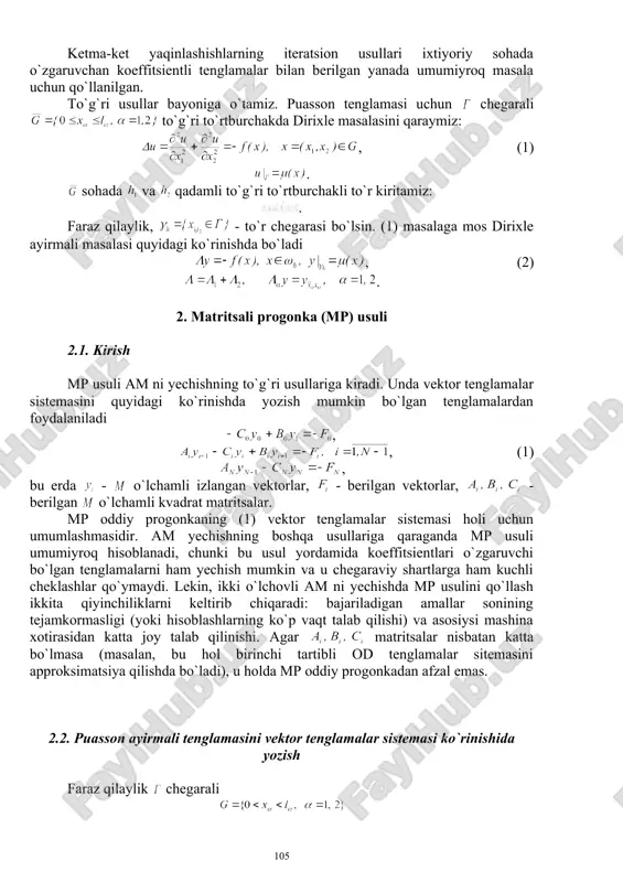 foydalanishga asoslangan. yuqoridagi ikkita usuldan tashqari yana bir to`g`ri usul – matritsali progonka usuli ham bor. u elliptik ayirmali tenglamalarni murakkab shakldagi sohada echish uchun mo`ljallangan. ammo, matritsali progonka usuli arifmetik amallar bajarishni va oraliq natijalarni saqlab turish uchun xotiradan katta joy talab qiladi. ketma-ket yaqinlashishlarning iteratsion usullari ixtiyoriy sohada o`zgaruvchan koeffitsientli tenglamalar bilan berilgan yanada umumiyroq masala uchun qo`llanilgan. to`g`ri usullar bayoniga o`tamiz. puasson tenglamasi uchun chegarali to`g`ri to`rtburchakda dirixle masalasini qaraymiz: , (1) . sohada va qadamli to`g`ri to`rtburchakli to`r kiritamiz: . faraz qilaylik, - to`r chegarasi bo`lsin. (1) masalaga mos dirixle ayirmali masalasi quyidagi ko`rinishda bo`ladi , (2) . 2. matritsali progonka (mp) usuli 2.1. kirish mp usuli am ni yechishning to`g`ri usullariga kiradi. unda vektor tenglamalar sistemasini quyidagi ko`rinishda yozish mumkin bo`lgan tenglamalardan foydalaniladi , , (1) , bu erda - o`lchamli izlangan vektorlar, - berilgan vektorlar, - berilgan o`lchamli kvadrat matritsalar. mp oddiy progonkaning (1) …