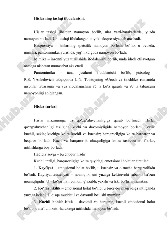ida l.n. tolstoyning «urush va tinchlik» romanida insonlar tabassumi va yuz ifodalanishini 85 ta ko‘z qarash va 97 ta tabassum namoyonligi aniqlangan. hislar turlari. hislar mazmuniga va qo‘zg‘aluvchanligiga qarab bo‘linadi. hislar qo‘zg‘aluvchanligi tezligida, kuchi va davomiyligida namoyon bo‘ladi. tezlik kuchli, sekin; kuchiga ko‘ra kuchli va kuchsiz; barqarorligiga ko‘ra barqaror va beqaror bo‘ladi. kuch va barqarorlik chuqurligiga ko‘ra tasavvurlar, fikrlar, intilishlarga boy bo‘ladi. haqiqiy sevgi – bu chuqur hisdir. kuchi, tezligi, barqarorligiga ko‘ra quyidagi emotsional holatlar ajratiladi. 1. kayfiyat – emotsional holat bo‘lib, u kuchsiz va o‘rtacha barqarorlikda bo‘ladi. kayfiyat xususiyati – noaniqlik, uni yuzaga keltiruvchi sababni ba’zan noaniqligidir. u – ko‘tarinki, yomon, g‘azabli, yaxshi va h.k. bo‘lishi mumkin. 2. ko‘tarinkilik – emotsional holat bo‘lib, u biror-bir maqsadiga intilganda yuzaga keladi. u qisqa muddatli va davomli bo‘lishi mumkin. 3. kuchli hohish-istak – davomli va barqaror, kuchli emotsional holat bo‘lib, u ma’lum xatti-harakatga intilishda namoyon bo‘ladi. 4. affektlar o‘ta kuchli tez paydo …