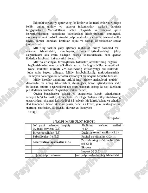 arajada kengaytirilgan. mahsulotlarni ishlab chiqarish va istc’mol qilish ko‘rsatkichlarining taqqoslama baholaridagi hisob-kitoblari, shuningdek, moliyaviy oqimni tashkil etuvchi yalpi mahsulot va oraliq iste’mol, milliy boylik, qarzlar harakati, kretlitlar oqimi va boshqa ko'rsatkichlar shular jumlasidandir. mhtning tarkibi yalpi ijtimoiy mahsulot, milliy daromad va ularning ishlatilishini, shuningdek, bozor iqtisodiyotidagi jiddiy o’zgarishlami al‹s ettira oladigan boshqa ko‘rsatkichlarni hani qiymat ifodasida hisoblash imkoniyatini bemdi. mhtda erishilgan tarmoqlararo balanslar jadvallarining organik bog‘lanishlarini maxsus ta’kidlash zarur. bu bog‘laiiislilar tamoyillari nobel mukofoti laureati v.v.leontevning iqtisodiyotga oid ishlarida juda aniq bayon qilingan. milliy hisobchilikniiig makrodarajasida namoyon bo‘ladigan bu schotlar iqtisodiyot tarmoqlari bo‘yicha tuziladi. milliy hisoblar tizimining tarkibi jami ijtimoiy mahsulotni, mulkiy' daromadni va uning ishlatilishini, shuningdek, bozor iqtisodiyotida sodir bo'ladigan muhim o‘zgarishlarni aks emra oladigan boshqa ko‘rsat- kichlami pul ifodasida hisoblab chiqarishga imkon beradi, quyida buxgalteriya balansi va buxgalteriya h.isobi schotlarining tamoyili bo‘yicha tuzilib, oltita schotni o‘z ichiga oladigan milliy hisoblarning qisqartirilgan chizmasi keltiriladi (l 8. l -jadval). ma'luinki, …
