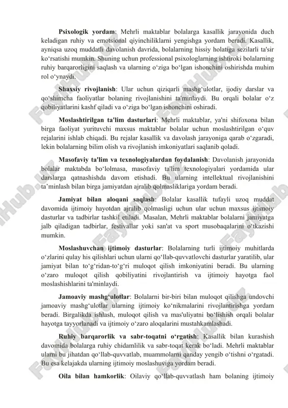 allik jarayonida duch keladigan ruhiy va emotsional qiyinchiliklarni yengishga yordam beradi. kasallik, ayniqsa uzoq muddatli davolanish davrida, bolalarning hissiy holatiga sezilarli ta'sir ko‘rsatishi mumkin. shuning uchun professional psixologlarning ishtiroki bolalarning ruhiy barqarorligini saqlash va ularning o‘ziga bo‘lgan ishonchini oshirishda muhim rol o‘ynaydi. shaxsiy rivojlanish: ular uchun qiziqarli mashg‘ulotlar, ijodiy darslar va qo‘shimcha faoliyatlar bolaning rivojlanishini ta'minlaydi. bu orqali bolalar o‘z qobiliyatlarini kashf qiladi va o‘ziga bo‘lgan ishonchini oshiradi. moslashtirilgan ta'lim dasturlari: mehrli maktablar, ya'ni shifoxona bilan birga faoliyat yurituvchi maxsus maktablar bolalar uchun moslashtirilgan o‘quv rejalarini ishlab chiqadi. bu rejalar kasallik va davolash jarayoniga qarab o‘zgaradi, lekin bolalarning bilim olish va rivojlanish imkoniyatlari saqlanib qoladi. masofaviy ta'lim va texnologiyalardan foydalanish: davolanish jarayonida bolalar maktabda bo‘lolmasa, masofaviy ta'lim texnologiyalari yordamida ular darslarga qatnashishda davom etishadi. bu ularning intellektual rivojlanishini ta’minlash bilan birga jamiyatdan ajralib qolmasliklariga yordam beradi. jamiyat bilan aloqani saqlash: bolalar kasallik tufayli uzoq muddat davomida ijtimoiy hayotdan ajralib qolmasligi …
