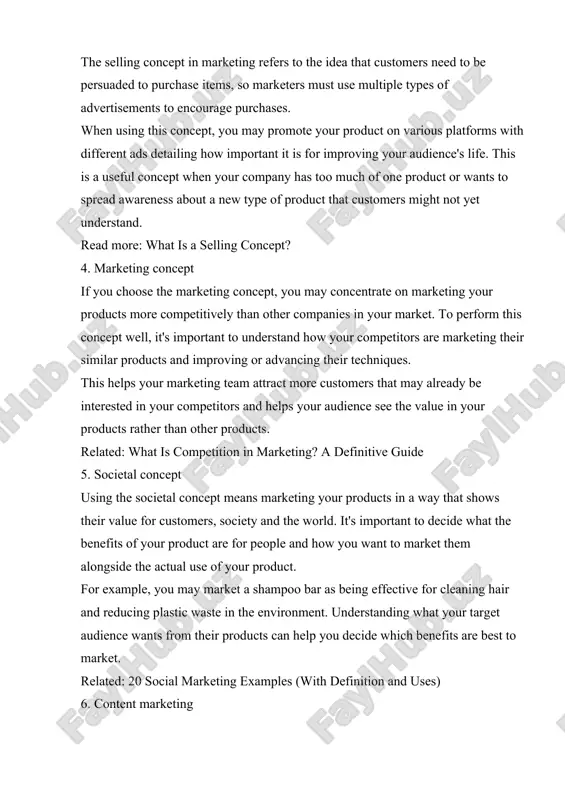 uct on various platforms with different ads detailing how important it is for improving your audience's life. this is a useful concept when your company has too much of one product or wants to spread awareness about a new type of product that customers might not yet understand. read more: what is a selling concept? 4. marketing concept if you choose the marketing concept, you may concentrate on marketing your products more competitively than other companies in your market. to perform this concept well, it's important to understand how your competitors are marketing their similar products and improving or advancing their techniques. this helps your marketing team attract more customers that may already be interested in your competitors and helps your audience see the value in your products rather than other products. related: what is competition in marketing? a definitive guide 5. societal concept using the societal concept means marketing …