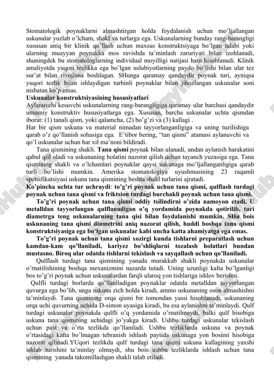 ubiyotlarning paydo bo’lishi bilan ular tez sur’at bilan rivojlana boshlagan. shunga qaramay qandaydir poynak turi, ayniqsa yuqori tezlik bilan ishlaydigan turbinli poynaklar bilan jihozlangan uskunalar soni nisbatan ko’p emas. uskunalar konstruktsiyasining hususiyatlari aylanuvchi kesuvchi uskunalarning rang-barangligiga qaramay ular barchasi qandaydir umumiy konstruktiv hususiyatlarga ega. xususan, barcha uskunalar uchta qismdan iborat: (1) tanali qism, yoki qalamcha, (2) bo’g’zi va (3) kallagi . har bir qism uskuna va material nimadan tayyorlanganligiga va uning tuzilishiga qarab o’z qo’llanish sohasiga ega. e’tibor bering, “tan qismi” atamasi aylanuvchi va qo’l uskunalar uchun har xil ma’noni bildiradi. tana qismining shakli. tana qismi poynak bilan ulanadi, undan aylanish harakatini qabul qiil oladi va uskunaning holatini nazorat qilish uchun tayanch yuzasiga ega. tana qismining shakli va o’lchamlari poynaklar qaysi uskunaga mo’ljallanganligiga qarab turli bo’lishi mumkin. amerika stomatologiya uyushmasining 23 raqamli spetsifikatsiyasi uskuna tana qismining beshta shakl turlarini ajratadi. ko’pincha uchta tur uchraydi: to’g’ri poynak uchun tana qismi, qulflash …