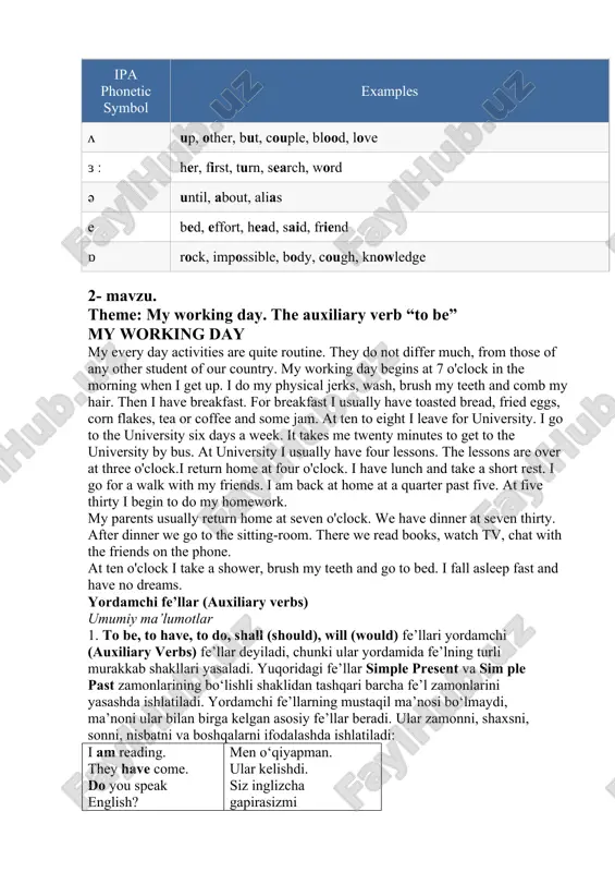 , crew, move, through ʌ up, other, but, couple, blood, love ɜ ː her, first, turn, search, word ə until, about, alias e bed, effort, head, said, friend ɒ rock, impossible, body, cough, knowledge 2- mavzu. theme: my working day. the auxiliary verb “to be” my working day my every day activities are quite routine. they do not differ much, from those of any other student of our country. my working day begins at 7 o'clock in the morning when i get up. i do my physical jerks, wash, brush my teeth and comb my hair. then i have breakfast. for breakfast i usually have toasted bread, fried eggs, corn flakes, tea or coffee and some jam. at ten to eight i leave for university. i go to the university six days a week. it takes me twenty minutes to get to the university by bus. at university i usually …