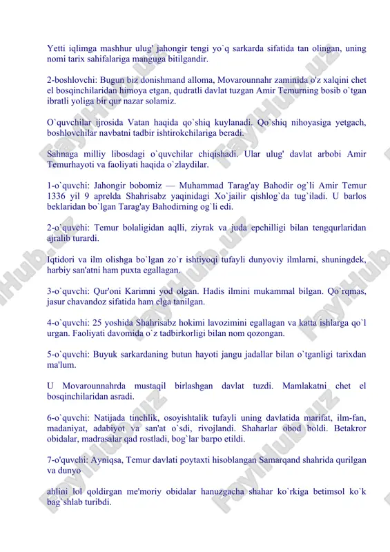 i. u barlos beklaridan bo`lgan tarag'ay bahodirning og`li edi. 2-o`quvchi: temur bolaligidan aqlli, ziyrak va juda epchilligi bilan tengqurlaridan ajralib turardi. iqtidori va ilm olishga bo`lgan zo`r ishtiyoqi tufayli dunyoviy ilmlarni, shuningdek, harbiy san'atni ham puxta egallagan. 3-o`quvchi: qur'oni karimni yod olgan. hadis ilmini mukammal bilgan. qo`rqmas, jasur chavandoz sifatida ham elga tanilgan. 4-o`quvchi: 25 yoshida shahrisabz hokimi lavozimini egallagan va katta ishlarga qo`l urgan. faoliyati davomida o`z tadbirkorligi bilan nom qozongan. 5-o`quvchi: buyuk sarkardaning butun hayoti jangu jadallar bilan o`tganligi tarixdan ma'lum. u movarounnahrda mustaqil birlashgan davlat tuzdi. mamlakatni chet el bosqinchilaridan asradi. 6-o`quvchi: natijada tinchlik, osoyishtalik tufayli uning davlatida marifat, ilm-fan, madaniyat, adabiyot va san'at o`sdi, rivojlandi. shaharlar obod boldi. betakror obidalar, madrasalar qad rostladi, bog`lag barpo etildi. 7-o'quvchi: ayniqsa, temur davlati poytaxti hisoblangan samarqand shahrida qurilgan va dunyo ahlini lol qoldirgan me'moriy obidalar hanuzgacha shahar ko`rkiga betimsol ko`k bag`shlab turibdi. 8-o`quvchi: shuning uchun ham samarqand «sayqali ro`yi …