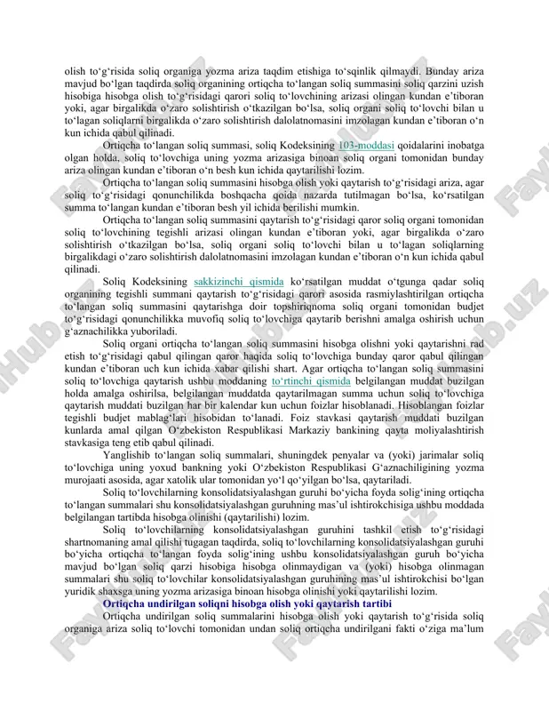 larini boshqa vakolatli organlar tomonidan hisobga olishga yoki qaytarishga nisbatan ham qo‘llaniladi. ushbu bobda belgilangan qoidalar soliq organining qaroriga ko‘ra o‘rni qoplanishi lozim bo‘lgan qo‘shilgan qiymat solig‘i summasini hisobga olishga yoki qaytarishga nisbatan ham qo‘llaniladi. ushbu bobda belgilangan qoidalar noto‘g‘ri to‘langan soliq summasini, shuningdek penyalar va jarimalarni hisobga olishga yoki qaytarishga nisbatan ham qo‘llaniladi. ortiqcha to‘langan soliqni hisobga olish yoki qaytarish tartibi soliq bo‘yicha qarzini qoplash hisobiga soliq to‘lovchi tomonidan ortiqcha to‘langan summani soliq kodeksining 103-moddasi ikkinchi qismida nazarda tutilgan hisobga olish soliq organlari tomonidan mustaqil ravishda amalga oshiriladi. ortiqcha to‘langan soliq summasini soliq qarzini qoplash hisobiga hisobga olish to‘g‘risidagi qaror soliq organi tomonidan soliqning ortiqcha to‘langanligi fakti aniqlagan kundan e’tiboran yoki agar soliq organi va soliq to‘lovchi tomonidan u to‘lagan soliqlarni birgalikda o‘zaro solishtirish o‘tkazilgan bo‘lsa, bunday birgalikdagi solishtirish dalolatnomasi soliq organi va soliq to‘lovchi tomonidan imzolangan kundan e’tiboran yoxud sudning tegishli qarori qonuniy kuchga kirgan kundan e’tiboran o‘n …