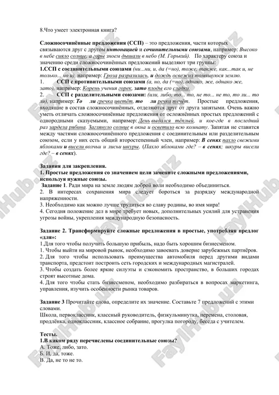 rmatov elektronnix knig, na displee mogut otobrajatsya daje illyustrirovannie knigi. takim obrazom, mojno s bolshoy uverennostyu skazat, chto luchshiy podarok shkolniku eto- elektronnaya kniga. slovarnaya rabota. preimushestva- afzallik illyustrirovannie knigi- tasvirlangan kitoblar visokaya nachalnaya stoimost- yuqori boshlang'ich xarajat perelistivanie stranits- sahifalarni aylantirish zapax- hid taktilnie oshusheniya- teginish hissi voprosno-otvetnaya beseda. 1.v chyom smisl elektronnoy knigi? 2.v chyom osobennost elektronnix knig? 3.chem elektronnaya kniga otlichaetsya ot telefona? 4.chem polezni elektronnie knigi? 5.chem otlichaetsya elektronnaya kniga ot obichnoy knigi? 6.chto luchshe chitat knigu ili elektronnuyu knigu? 7.komu nujni elektronnie knigi? 8.chto umeet elektronnaya kniga? slojnosochinyonnie predlojeniya (ssp) – eto predlojeniya, chasti kotorix svyazivayutsya drug s drugom intonatsiey i sochinitelnimi soyuzami, naprimer: visoko v nebe siyalo solntse, a gori znoem dishali v nebo (m. gorkiy). po xarakteru soyuza i znacheniyu sredi slojnosochinyonnix predlojeniy videlyayut tri gruppi: 1.ssp s soedinitelnimi soyuzami (ni...ni, i, da (=no), toje, takje, kak...tak i, ne tolko... no i), naprimer: …
