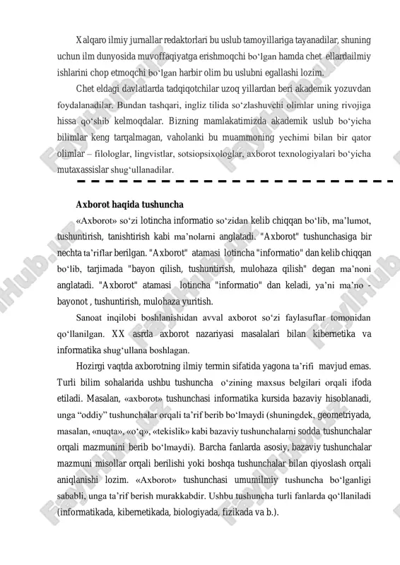 hamda chet ellarda ilmiy ishlarini chop etmoqchi bo‘lgan harbir olim bu uslubni egallashi lozim. chet eldagi davlatlarda tadqiqotchilar uzoq yillardan beri akademik yozuvdan foydalanadilar. bundan tashqari, ingliz tilida so‘zlashuvchi olimlar uning rivojiga hissa qo‘shib kelmoqdalar. bizning mamlakatimizda akademik uslub bo‘yicha bilimlar keng tarqalmagan, vaholanki bu muammoning yechimi bilan bir qator olimlar – filologlar, lingvistlar, sotsiopsixologlar, axborot texnologiyalari bo‘yicha mutaxassislar shug‘ullanadilar. axborot haqida tushuncha «axborot» so‘zi lotincha informatio so‘zidan kelib chiqqan bo‘lib, ma’lumot, tushuntirish, tanishtirish kabi ma’nolarni anglatadi. "axborot" tushunchasiga bir nechta ta’riflar berilgan. "axborot" atamasi lotincha "informatio" dan kelib chiqqan bo‘lib, tarjimada "bayon qilish, tushuntirish, mulohaza qilish" degan ma’noni anglatadi. "axborot" atamasi lotincha "informatio" dan keladi, ya’ni ma’no - bayonot , tushuntirish, mulohaza yuritish. sanoat inqilobi boshlanishidan avval axborot so‘zi faylasuflar tomonidan qo‘llanilgan. xx asrda axborot nazariyasi masalalari bilan kibernetika va informatika shug‘ullana boshlagan. hozirgi vaqtda axborotning ilmiy termin sifatida yagona ta’rifi mavjud emas. turli bilim sohalarida ushbu tushuncha o‘zining …