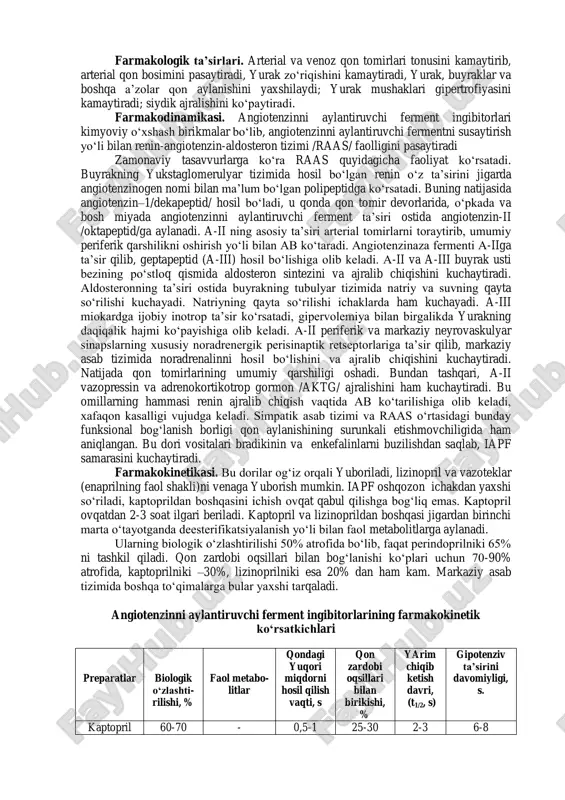 inni konvertatsiya qiluvchi ferment faoliyatini falajlovchi dori vositalari (aafi) bu dori vositalari 2ta avlodga: birinchi avlod - kaptopril (kapoten); ikkinchi avlod enalapril (renetek, enam), lizinapril, privinil, ramipril (tritatse), kvinopril (akupro), benazepril (lotenzin), silazapril (inxibeys), perindopril (prestarium), fozinopril (monopril), trandopril (odrik)larga bulinadi. ii - avlod dorilari i - avlod dorilaridan yuqori samaradorligi, kimyoviy tuzilishida sulfgidril guruhining yo‘qligi (autoimmunizatsiyaga sabab bo‘luvchi), farmakokinetik ko‘rsatkichlari va salbiy ta’siri kamligi bilan farq qiladi. farmakologik ta’sirlari. arterial va venoz qon tomirlari tonusini kamaytirib, arterial qon bosimini pasaytiradi, yurak zo‘riqishini kamaytiradi, yurak, buyraklar va boshqa a’zolar qon aylanishini yaxshilaydi; yurak mushaklari gipertrofiyasini kamaytiradi; siydik ajralishini ko‘paytiradi. farmakodinamikasi. angiotenzinni aylantiruvchi ferment ingibitorlari kimyoviy o‘xshash birikmalar bo‘lib, angiotenzinni aylantiruvchi fermentni susaytirish yo‘li bilan renin-angiotenzin-aldosteron tizimi /raas/ faolligini pasaytiradi zamonaviy tasavvurlarga ko‘ra raas quyidagicha faoliyat ko‘rsatadi. buyrakning yukstaglomerulyar tizimida hosil bo‘lgan renin o‘z ta’sirini jigarda angiotenzinogen nomi bilan ma’lum bo‘lgan polipeptidga ko‘rsatadi. buning natijasida angiotenzin–1/dekapeptid/ hosil bo‘ladi, u qonda qon …