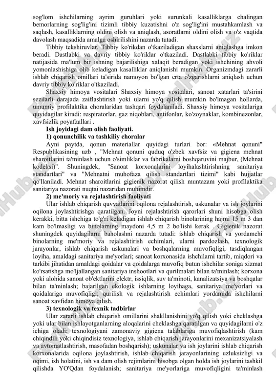 sh muhitiga ta'sirini kamaytirish. ishchilar e'tiboridagi katta stress, avtomatlashtirilgan va mexanizatsiyalashgan mehnat jarayonida tezkor harakatlar zarurligi ishlab chiqarish charchoqining rivojlanishiga olib kelishi mumkin. sanitariya-texnik profilaktika choralari tizimining muhim choralari quyidagilardir: sanoat shamollatish (tabiiy, sun'iy, etkazib berish yoki chiqarish, mexanik); yoritish. tabiiy shamollatish ishlab chiqarish maydonidan tashqarida va ichkarida harorat va bosim farqlari bilan tavsiflanadi. issiq do'konlarda shamollatish katta maydonning sanoat binolarida bir nechta havo almashinuvini ta'minlashga qodir bo'lgan isitiladigan havo - tabiiy boshqariladigan shamollatishni olishni kuchaytirish uchun ishlatiladi. shamollatish - bu haroratni pasaytirishning samarali usuli. mexanik shamollatish ta'minot havosini qayta ishlashga imkon beradi. bu egzoz, ta'minot, ta'minot va chiqindi bo'lishi mumkin. kirish mexanik shamollatish gaz bug'larini, erituvchilarni ruxsat etilgan maksimal kontsentratsiyaga qadar suyultirishga yordam beradi; namlikning pasayishi; ortiqcha issiqlikni yutish ; ish joyida va binolarning mahalliy hududida sanoat mikroiqlimini yaxshilash. optimal, oqilona yoritish bilan quyidagilar ta'minlanadi: ko'rish organlariga normal yuk; ishchining psixologik qulayligi; kasbiy ko'z kasalliklari rivojlanishining oldini olish (joylashish …