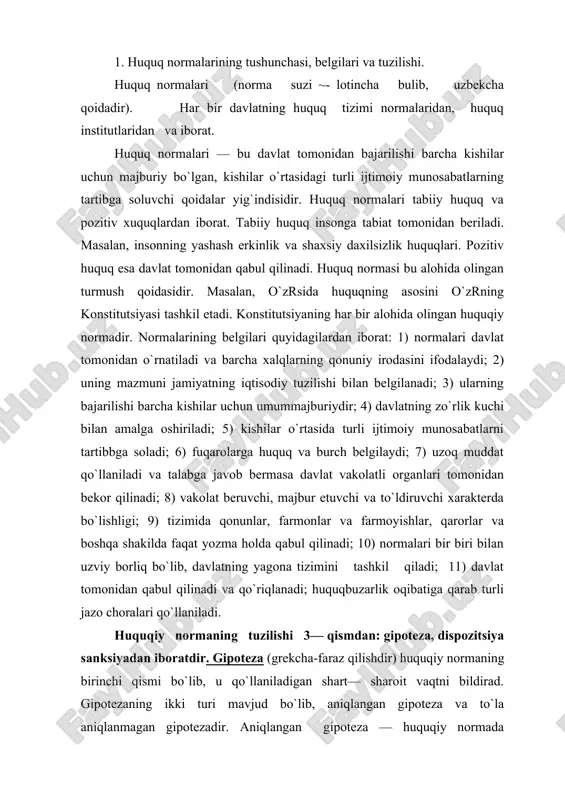 huquqiy normaning birinchi qismi bo`lib, u qo`llaniladigan shart— sharoit vaqtni bildirad. gipotezaning ikki turi mavjud bo`lib, aniqlangan gipoteza va to`la aniqlanmagan gipotezadir. aniqlangan gipoteza — huquqiy normada ko`rsatilgan huquq va majburiyatlarning paydo bo`lishi, o`zgarishi, yoki bekor bo`lishi aniq, ko`rsatiladi. to`la aniqlanmagan gipotezada huquqiy normaning kuchga kirishi va qo`llash tartibi ko`rsatilmaydi. dispozshshya (lotincha so`z bo`lib —mazmun degan ma`noni bildiradi). bu huquq normasining mazmuni, qullash tartibi va burchlari ko`rsatiladi. dispozitsiyaning quyidagi turlari bor: 1) imperativ (aniq ko`rsatilgan) dispozitsiya-bunda huquqiy normaning matnida dispozitsiya aniq ko`rsatiladi. masalan, o`zrsi jkning maxsus qismidagi moddalar; 97 —modda qasddan odam o`ldirish, 118 — modda nomusga tegish, 164 —modda bosqinchilik va boshqalar; 2) nisbiy belgilangan dispozitsiya. bunda hukuqiy normaning mazmunini taraflar aniqlaydi va uzgartiradi. jumladan, o`zrsi mkning 228 — moddasida homilador ayollarni, bola emizuvchi va uch yoshga to`lmagan bolasi bor ayollarni ularning roziligisiz tungi ishlarga, ish vaqtidan tashqari ishlarga dam olish kunlari ishlarga jalb qilishga va xizmat safariga yubormaydigan …