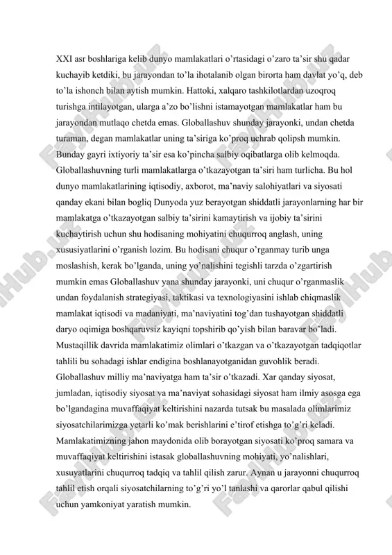of etishga to’g’ri keladi. mamlakatimizning jahon maydonida olib borayotgan siyosati ko’proq samara va muvaffaqiyat keltirishini istasak globallashuvning mohiyati, yo’nalishlari, xusuyatlarini chuqurroq tadqiq va tahlil qilish zarur. aynan u jarayonni chuqurroq tahlil etish orqali siyosatchilarning to’g’ri yo’l tanlashi va qarorlar qabul qilishi uchun yamkoniyat yaratish mumkin. globallashuv — turli mamlakatlar iqtisodi, madaniyati ma’naviyati, odamlari o’rtasidagi o’zaro ta’sir va bog’liqlikning kuchayishidir. globallashuvga berilgan ta’riflar juda ko’p. lekin uning xususiyatlarini to’laroq qamrab olgani, bizningcha, fransuz tadqiqotchisi b.bandi bergan ta’rif. unda globallashuv ekarayonishshg uch o’lchovli ekaniga urgu beriladi: • globallashuv — muttasil davom etadigan tarixiy ja rayon; • globallashuv — jahonning gomogenlashuvi va univer sallashuvi jarayoni; • globallashuv — milliy chegaralarning "yuvilib ketish" jarayoni. b.bandi ta’rifida keltirilgan globallashuv o’lchovlarining har uchalasiga nisbatan ham muayyan e’tirozlar bildirish mumkin. lekin jahonda yuz berayotgan jarayonlarni kuzatsak ularning har uchovi ham unda mavjud ekanini ko’ramiz. globallashuvning mamlakatlar iqtisodiy siyosati va ma’naviyatiga o’tkazipsh mumkin bo’lgan ijobiy va salbiy ta’siri …