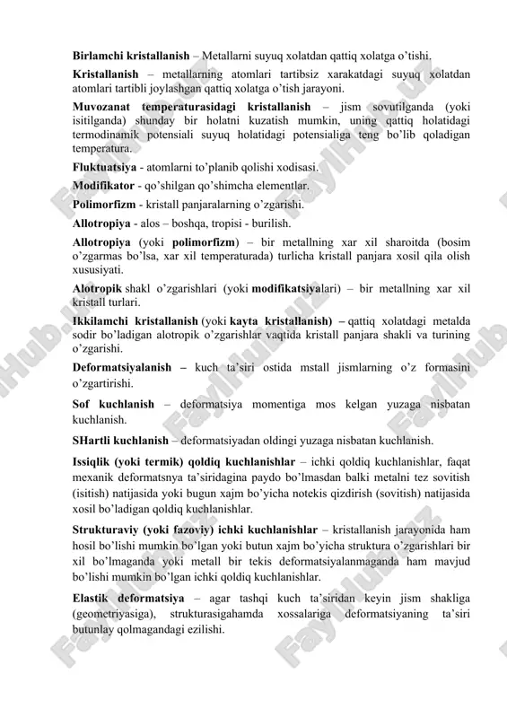 tga o’tishi. kristallanish – metallarning atomlari tartibsiz xarakatdagi suyuq xolatdan atomlari tartibli joylashgan qattiq xolatga o’tish jarayoni. muvozanat temperaturasidagi kristallanish – jism sovutilganda (yoki isitilganda) shunday bir holatni kuzatish mumkin, uning qattiq holatidagi termodinamik potensiali suyuq holatidagi potensialiga teng bo’lib qoladigan temperatura. fluktuatsiya - atomlarni to’planib qolishi xodisasi. modifikator - qo’shilgan qo’shimcha elementlar. polimorfizm - kristall panjaralarning o’zgarishi. allotropiya - alos – boshqa, tropisi - burilish. allotropiya (yoki polimorfizm) – bir metallning xar xil sharoitda (bosim o’zgarmas bo’lsa, xar xil temperaturada) turlicha kristall panjara xosil qila olish xususiyati. alotropik shakl o’zgarishlari (yoki modifikatsiyalari) – bir metallning xar xil kristall turlari. ikkilamchi kristallanish (yoki kayta kristallanish) – qattiq xolatdagi metalda sodir bo’ladigan alotropik o’zgarishlar vaqtida kristall panjara shakli va turining o’zgarishi. deformatsiyalanish – kuch ta’siri ostida mstall jismlarning o’z formasini o’zgartirishi. sof kuchlanish – deformatsiya momentiga mos kelgan yuzaga nisbatan kuchlanish. shartli kuchlanish – deformatsiyadan oldingi yuzaga nisbatan kuchlanish. issiqlik (yoki …
