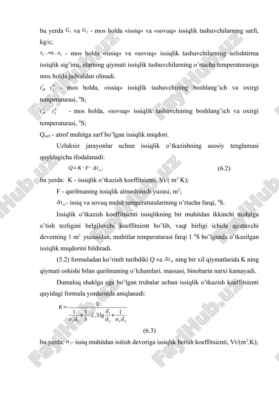 rning qiymati issiqlik tashuvchilarning o’rtacha temperaturasiga mos holda jadvaldan olinadi. , - mos holda, «issiq» issiqlik tashuvchining boshlang’ich va oxirgi temperaturasi, 0s; , - mos holda, «sovuq» issiqlik tashuvchining boshlang’ich va oxirgi temperaturasi, 0s; qsarf - atrof muhitga sarf bo’lgan issiqlik miqdori. uzluksiz jarayonlar uchun issiqlik o’tkazishning asosiy tenglamasi quyidagicha ifodalanadi: (6.2) bu yerda: k - issiqlik o’tkazish koeffitsienti, vt/( m2 k); f - qurilmaning issiqlik almashinish yuzasi, m2; - issiq va sovuq muhit temperaturalarining o’rtacha farqi, 0s. issiqlik o’tkazish koeffitsienti issiqlikning bir muhitdan ikkinchi muhitga o’tish tezligini belgilovchi koeffitsient bo’lib, vaqt birligi ichida ajratuvchi devorning 1 m2 yuzasidan, muhitlar temperaturasi farqi 1 0s bo’lganda o’tkazilgan issiqlik miqdorini bildiradi. (5.2) formuladan ko’rinib turibdiki q va ning bir xil qiymatlarida k ning qiymati oshishi bilan qurilmaning o’lchamlari, massasi, binobarin narxi kamayadi. dumaloq shaklga ega bo’lgan trubalar uchun issiqlik o’tkazish koeffitsienti quyidagi formula yordamida aniqlanadi: (6.3) bu yerda: - issiq muhitdan isitish …