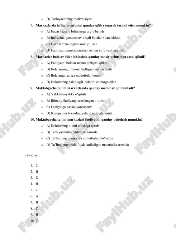 faolligini kuchaytirish · c) bolalarga tez-tez mukofotlar berish · d) bolalarning psixologik holatini e'tiborga olish 9. maktabgacha ta'lim markazlarida qanday metodlar qo‘llaniladi? · a) yakkama-yakka o‘qitish · b) ijtimoiy faoliyatga asoslangan o‘qitish · c) faoliyatga passiv yondashuv · d) kompyuter texnologiyalaridan foydalanish 10. maktabgacha ta'lim markazlari faoliyatini qanday baholash mumkin? · a) bolalarning o‘zini tutishiga qarab · b) tarbiyachining yutuqlari asosida · c) ta’limning maqsadga muvofiqligi bo‘yicha · d) ta’lim jarayonida foydalaniladigan materiallar asosida javoblar: 1. c 2. b 3. d 4. b 5. c 6. a 7. b 8. d 9. b 10. c 2. maktabgacha talim tashkilotlarida markazlar bo ? yicha t est 1. maktabgacha ta'lim tashkilotlarida markazlar qanday maqsadda tashkil etiladi? o a) faoliyatni yaxshilash o b) bolalar o‘rtasida tenglikni ta’minlash o c) ta’lim jarayonini moslashtirish o d) tarbiyachi ni malakasini oshirish 2. markazlarning asosiy vazifalaridan bi ri qaysi quyidagilarni o‘z ichiga oladi? o a) bolalar uchun …