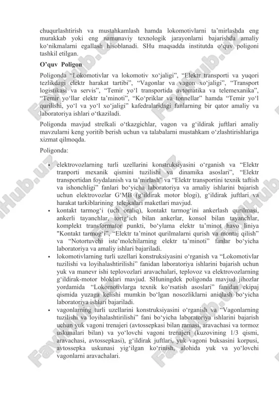 alarni mustahkam o‘zlashtirishlariga xizmat qilmoqda. poligonda: · elektrovozlarning turli uzellarini konstruksiyasini o‘rganish va “elektr tranporti mexanik qismini tuzilishi va dinamika asoslari”, “elektr transportidan foydalanish va ta’mirlash” va “elektr transportini texnik taftish va ishonchligi” fanlari bo‘yicha laboratoriya va amaliy ishlarini bajarish uchun elektrovozlar g‘mb (g‘ildirak motor blogi), g‘ildirak juftlari va harakat tarkiblarining telejkalari maketlari mavjud. · kontakt tarmog‘i (uch oraliq), kontakt tarmog‘ini ankerlash qurilmasi, ankerli tayanchlar, tortg‘ich bilan ankerlar, konsol bilan tayanchlar, komplekt transformator punkti, bo‘ylama elektr ta’minot havo liniya "kontakt tarmog‘i”, “elektr ta’minot qurilmalarni qurish va montaj qilish” va “notortuvchi iste’molchilarning elektr ta’minoti” fanlar bo‘yicha laboratoriya va amaliy ishlari bajariladi. · lokomotivlarning turli uzellari konstruksiyasini o‘rganish va “lokomotivlar tuzilishi va loyihalashtirilishi” fanidan laboratoriya ishlarini bajarish uchun yuk va manevr ishi teplovozlari aravachalari, teplovoz va elektrovozlarning g‘ildirak-motor bloklari mavjud. shuningdek poligonda mavjud jihozlar yordamida “lokomotivlarga texnik ko‘rsatish asoslari” fanidan ekipaj qismida yuzaga kelishi mumkin bo‘lgan nosozliklarni aniqlash bo‘yicha laboratoriya ishlari bajariladi. …