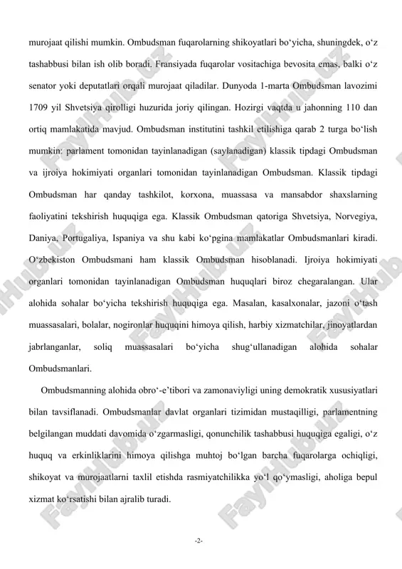 dan tayinlanadigan (saylanadigan) klassik tipdagi ombudsman va ijroiya hokimiyati organlari tomonidan tayinlanadigan ombudsman. klassik tipdagi ombudsman har qanday tashkilot, korxona, muassasa va mansabdor shaxslarning faoliyatini tekshirish huquqiga ega. klassik ombudsman qatoriga shvetsiya, norvegiya, daniya, portugaliya, ispaniya va shu kabi ko‘pgina mamlakatlar ombudsmanlari kiradi. o‘zbekiston ombudsmani ham klassik ombudsman hisoblanadi. ijroiya hokimiyati organlari tomonidan tayinlanadigan ombudsman huquqlari biroz chegaralangan. ular alohida sohalar bo‘yicha tekshirish huquqiga ega. masalan, kasalxonalar, jazoni o‘tash muassasalari, bolalar, nogironlar huquqini himoya qilish, harbiy xizmatchilar, jinoyatlardan jabrlanganlar, soliq muassasalari bo‘yicha shug‘ullanadigan alohida sohalar ombudsmanlari. ombudsmanning alohida obro‘-e’tibori va zamonaviyligi uning demokratik xususiyatlari bilan tavsiflanadi. ombudsmanlar davlat organlari tizimidan mustaqilligi, parlamentning belgilangan muddati davomida o‘zgarmasligi, qonunchilik tashabbusi huquqiga egaligi, o‘z huquq va erkinliklarini himoya qilishga muhtoj bo‘lgan barcha fuqarolarga ochiqligi, shikoyat va murojaatlarni taxlil etishda rasmiyatchilikka yo‘l qo‘ymasligi, aholiga bepul xizmat ko‘rsatishi bilan ajralib turadi. 2. bolalar ombudsmanining vazifalari va funksiyalari. bolalar ombudsmani ishining vazifalari va yo'nalishlari aniqlandi. u …