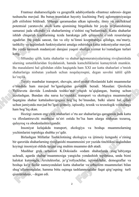 fiziologik oqibatlari (hali oxirigacha o’rganilmagan) va boshqalar. bundan tashqari katta shaharlar o’rta va kichik shaharlardan ishlab chiqarish kuchlarini «so’rib» oladilar. frantsuz shaharsozligida va geografik adabiyotlarda «frantsuz sahrosi» degan tushuncha mavjud. bu butun mamlakat hayotiy kuchining parij aglomeratsiyasiga jalb etilishini bildiradi. shunga qaramasdan ulkan iqtisodiy, ilmiy va intellektual potentsial yaratuvchi aholi katta qismining birgalikda bir joyda to’planishining samarasi juda ulkandir va shaharlarning o’sishini rag’batlantiradi. katta shaharlar ishlab chiqarish kuchlarining tezda harakatga jalb qilinuvchi o’sish resurslariga egadirlar. bu yerda sanoat, fan va oliy ta’limni kooperatsiya qilishga, ma’muriy, tashkiliy va taqsimlash funktsiyalarini amalga oshirishga katta imkoniyatlar mavjud. bu yerda turmush madaniyati darajasi yuqori aholiga xizmat ko’rsatadigan turlari keng. shunday qilib, katta shaharlar va shahar aglomeratsiyalarining rivojlanishida ularning ustunliklaridan foydalanish, hamda kamchiliklarini kamaytirish mumkin. bu masalalarni hal qilishdan oldin haqiqatda ham xxi asr katta shaharlari o’tmish shaharlariga nisbatan yashash uchun noqulayroqmi, degan savolni tahlil qilib ko’raylik. tarixiy manbalar transport, shovqin, atrof-muhit ifloslanishi kabi muammolar …
