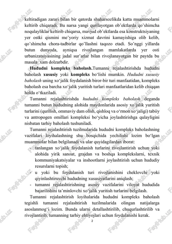 ostki qismini me’yoriy xizmat davrini kamayishiga olib kelib, qo’shimcha chora-tadbirlar qo’llashni taqozo etadi. so’nggi yillarda butun dunyoda, ayniqsa rivojlangan mamlakatlarda yer osti urbanizatsiyasining jadal sur’atlar bilan rivojlanayotgan bir paytda bu masala xam dolzarbdir. hududni kompleks baholash.tumanni rejalashtirishda hududni baholash xususiy yoki kompleks bo‘lishi mumkin. hududni xususiy baholash uning xo‘jalik foydalanish biror-bir turi manfaatidan, kompleks baholash esa barcha xo‘jalik yuritish turlari manfaatlaridan kelib chiqqan holda o‘tkaziladi. tumanni rejalashtirishda hududni kompleks baholash deganda tumanni butun hududning alohida maydonlarida asosiy xo‘jalik yuritish turlarini (qurilish, ommaviy dam olish, qishloq va o‘rmon xo‘jaligi) tabiiy va antropogen omillari kompleksi bo‘yicha joylashtirishga qulayligini nisbatan tarhiy baholash tushuniladi. tumanni rejalashtirish tuzilmalarida hududni kompleks baholashning vazifalari loyihalashning shu bosqichida yechilishi lozim bo‘lgan muammolar bilan belgilanadi va ular quyidagilardan iborat: · tanlangan xo‘jalik foydalanish turlarini rivojlantirish uchun yoki alohida yirik sanoat, grajdan va boshqa komplekslarni, texnik kommuniyakatsiyalar va inshootlarni joylashtirish uchun hududiy resurslarni topish; · u yoki bu foydalanish turi …