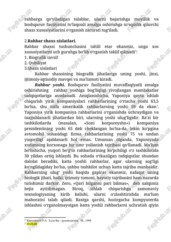 o‘lib o‘rganish taklif qilinadi[footnoteref:2]2: [2: 2 krichevskiy r.a. esli vi - rukovoditel. m., 1998] 1. biografik tavsif 2. qobiliyat 3.shaxs xislatlari rahbar shaxsining biografik jihatlariga uning yoshi, jinsi, ijtimoiy-iqtisodiy mavqei va ma’lumoti kiradi. rahbar yoshi. boshqaruv faoliyatini muvaffaqiyatli amalga oshirishning rahbar yoshiga bog‘liqligi rivojlangan mamlakatlar tadqiqotlariga asoslanadi. aniqlanishicha, yaponiya qayta ishlab chiqarish yirik kompaniyalari rahbarlarining o‘rtacha yoshi 63,5 bo‘lsa, shu toifa amerikalik rahbarlarning yoshi 59 da ekan[footnoteref:3]3. yaponiya yirik kompaniya rahbarlarini o‘rganishda uchraydigan va taajjublanarli jihatlardan biri, ularning yoshi ulug‘ligidir. ba’zi bir tashkilotlarda (masalan, «soni korporeyshn») kompaniya prezidentining yoshi 65 deb cheklangan bo‘lsa-da, lekin ko‘pgina avtomobil sohasidagi firma rahbarlarining yoshi 75 va undan yuqoriligi ajablanarli hol emas. umuman olganda, yaponiyada xodimning korxonaga bir umr yollanish tajribasi qo‘llanadi. ma’lum bo‘lishicha, yuqori bo‘g‘in rahbarlarining ko‘pchiligi o‘z tashkilotida 30 yildan ortiq ishlaydi. bu sohada o‘tkazilgan tadqiqotlar shundan dalolat beradiki, katta yoshli rahbarlar, agar ularning sog‘ligi ko‘ngildagiday bo‘lsa, ushbu tashkilot uchun katta tajriba manbaidir. …