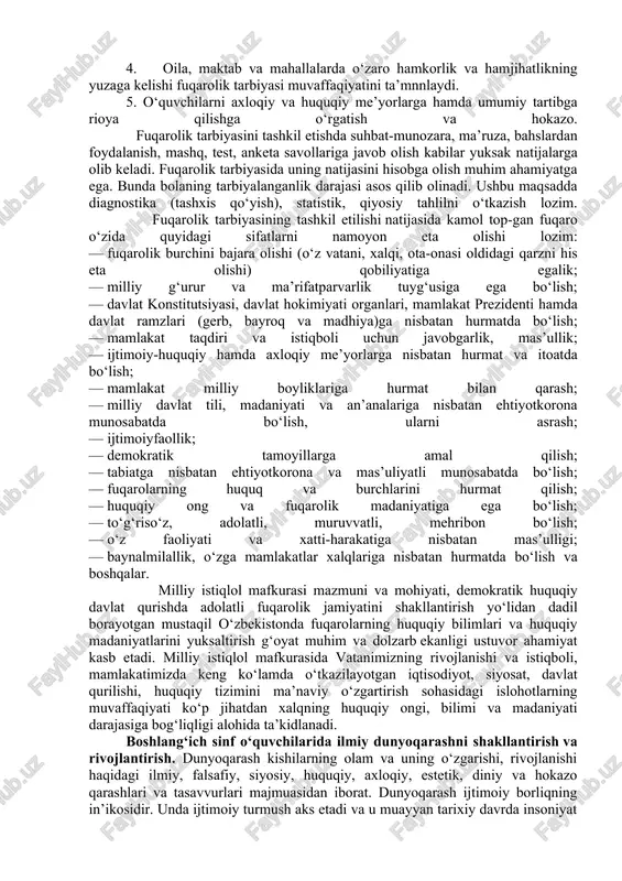 huntirib borish zarur. fidoyilik, intizomlilik, tashabbuskorlik, qat’iyat, matonat, uyushqoqlik kabi xislatlar fuqarolik tarbiyasini olib borish jarayonida yuzaga keladi. fuqarolik tarbiyasini tashkil etish uchun ma’lum shart-sharoitlar taqozo etiladi. bular: 1. maktabdagi ta’lim-tarbiya jarayoni yuksak darajada uyushtirilishi kerak. 2. fuqarolik tarbiyasi jarayonining muvaffaqiyati o‘quvchilar va o‘qituvchilar jamoasiningsaviyasigabog‘liq. 3. tarbiyaviy ishning rejali, uzluksiz, tizimli bo‘lishiga erishish katta ahamiyat kasbetadi. 4. oila, maktab va mahallalarda o‘zaro hamkorlik va hamjihatlikning yuzaga kelishi fuqarolik tarbiyasi muvaffaqiyatini ta’mnnlaydi. 5. o‘quvchilarni axloqiy va huquqiy me’yorlarga hamda umumiy tartibga rioya qilishga o‘rgatish va hokazo. fuqarolik tarbiyasini tashkil etishda suhbat-munozara, ma’ruza, bahslardan foydalanish, mashq, test, anketa savollariga javob olish kabilar yuksak natijalarga olib keladi. fuqarolik tarbiyasida uning natijasini hisobga olish muhim ahamiyatga ega. bunda bolaning tarbiyalanganlik darajasi asos qilib olinadi. ushbu maqsadda diagnostika (tashxis qo‘yish), statistik, qiyosiy tahlilni o‘tkazish lozim. fuqarolik tarbiyasining tashkil etilishi natijasida kamol top-gan fuqaro o‘zida quyidagi sifatlarni namoyon eta olishi lozim: — fuqarolik burchini bajara olishi …