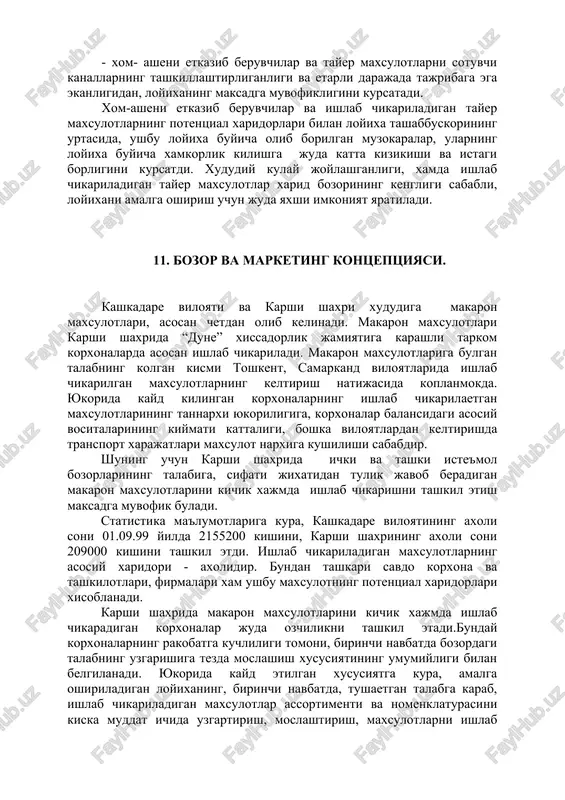 emasligiga nisbatan kapital xarajatlarning tezda uzini koplay olishligi, - xom- asheni etkazib beruvchilar va tayer maxsulotlarni sotuvchi kanallarning tashkillashtirliganligi va etarli darajada tajribaga ega ekanligidan, loyixaning maksadga muvofikligini kursatadi. xom-asheni etkazib beruvchilar va ishlab chikariladigan tayer maxsulotlarning potentsial xaridorlari bilan loyixa tashabbuskorining urtasida, ushbu loyixa buyicha olib borilgan muzokaralar, ularning loyixa buyicha xamkorlik kilishga juda katta kizikishi va istagi borligini kursatdi. xududiy kulay joylashganligi, xamda ishlab chikariladigan tayer maxsulotlar xarid bozorining kengligi sababli, loyixani amalga oshirish uchun juda yaxshi imkoniyat yaratiladi. 11. bozor va marketing kontseptsiyasi. kashkadare viloyati va karshi shaxri xududiga makaron maxsulotlari, asosan chetdan olib kelinadi. makaron maxsulotlari karshi shaxrida “dune” xissadorlik jamiyatiga karashli tarkom korxonalarda asosan ishlab chikariladi. makaron maxsulotlariga bulgan talabning kolgan kismi toshkent, samarkand viloyatlarida ishlab chikarilgan maxsulotlarning keltirish natijasida koplanmokda. yukorida kayd kilingan korxonalarning ishlab chikarilaetgan maxsulotlarining tannarxi yukoriligiga, korxonalar balansidagi asosiy vositalarining kiymati kattaligi, boshka viloyatlardan keltirishda transport xarajatlari maxsulot narxiga kushilishi sababdir. …