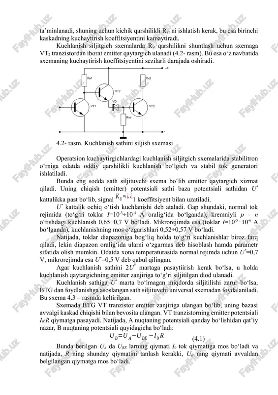 kuchlanish tebranishlari shovqinlar miqdorini oshirib yuboradi. past dinamik qarshilik faqat stabilitronning yuqori tokida ta’minlanadi, shuning uchun kichik qarshilikli ryt ni ishlatish kerak, bu esa birinchi kaskadning kuchaytirish koeffitsiyentini kamaytiradi. kuchlanish siljitgich sxemalarda ryt qarshilikni shuntlash uchun sxemaga vt2 tranzistordan iborat emitter qaytargich ulanadi (4.2- rasm). bu esa o‘z navbatida sxemaning kuchaytirish koeffitsiyentini sezilarli darajada oshiradi. 4.2- rasm. kuchlanish sathini siljish sxemasi operatsion kuchaytirgichlardagi kuchlanish siljitgich sxemalarida stabilitron o‘rniga odatda oddiy qarshilikli kuchlanish bo‘lgich va stabil tok generatori ishlatiladi. bunda eng sodda sath siljituvchi sxema bo‘lib emitter qaytargich xizmat qiladi. uning chiqish (emitter) potentsiali sathi baza potentsiali sathidan u* kattalikka past bo‘lib, signal 1 koeffitsiyent bilan uzatiladi. u* kattalik ochiq o‘tish kuchlanishi deb ataladi. gap shundaki, normal tok rejimida (to‘g‘ri toklar i=10-3÷10-4 a oralig‘ida bo‘lganda), kremniyli p – n o‘tishdagi kuchlanish 0,65÷0,7 v bo‘ladi. mikrorejimda esa (toklar i=10-5÷10-6 a bo‘lganda), kuchlanishning mos o‘zgarishlari 0,52÷0,57 v bo‘ladi. natijada, toklar diapazoniga bog‘liq holda …