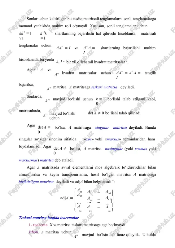  0 bo‘lishi talab etilgani kabi, matritsalarda, a1 mavjud bo‘lishi uchun det a  0 bo‘lishi talab qilinadi. agar det a  0 bo‘lsa, a matritsaga singular matritsa deyiladi. bunda singular so‘ziga sinonim sifatida «xos» yoki «maxsus» terminlaridan ham foydalaniladi. agar det a  0 bo‘lsa, a matritsa nosingular (yoki xosmas yoki maxsusmas) matritsa deb ataladi. agar a matritsada avval elementlarni mos algebraik to‘ldiruvchilar bilan almashtirilsa va keyin transponirlansa, hosil bo‘lgan matritsa a matritsaga biriktirilgan matritsa deyiladi va adja bilan belgilanadi 4: (  ) a11 adja   a12  … a21 … a22 … … … an1  (  )an 2 . …    a a … a  1n 2 n teskari matritsa haqida teoremalar nn  1- teorema. xos matritsa teskari matritsaga ega bo‘lmaydi. isboti. a matritsa uchun a1 mavjud bo‘lsin deb faraz qilaylik. u holda aa1  i bo‘ladi. bundan det( aa1 …