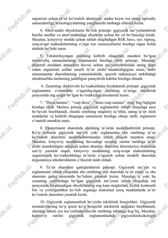 har bir normativ ko‘p bosqichli tekshirishlardan (ekspertiza) o‘tkaziladi, o‘zr ssv tomonidan tasdiqlanadi va o‘zr dagi “aholining sanitariyaepidemiologik osoyishtaligi to‘g‘risida”gi qonuni (2015) ga muvofiq qonuniy kuchga egadir. 2. tekshirilgan omilni amaliyotda qo‘llashdan oldin shu omilga nisbatan ilmiy asoslangan reglament ishlab chiqilishi shart. bu prinsipni har qanday kimyoviy modda uchun ishlab chiqiladigan rek misolida ko‘rsatish mumkin: yangidan sintezlangan kimyoviy moddaning hech biri, insonning u yoki bu turdagi faoliyatida oldindan gigiyenik-toksikologik tekshirishlarsiz va shunga muvofiq gigiyenik normativ ishlab chiqmasdan tatbiq qilinishi mumkin emas. 3. xavfsizlik prinsipi (yoki omilning tibbiy-biologik ko‘rsatkichlari): gigiyenik normativlarni ishlab chiqishda birinchi navbatda shu omilning tirik organizm uchun ta’sir ko‘rsatish ahamiyati, undan keyin esa uning iqtisodiy samaradorligi, texnologiyalarning yangilanishi inobatga olinishi lozim. 4. atrof-muhit obyektlarini bo‘lish prinsipi: gigiyenik me’yorlashtirish barcha omillar va atrof-muhitdagi obyektlar uchun bir xil bo‘lmasligi kerak. masalan, kimyoviy modda uchun ishlab chiqiladigan rek havo, suv, tuproq, oziq-ovqat mahsulotlarining o‘ziga xos xususiyatlarini hisobga olgan holda alohida bo‘lishi zarur. …
