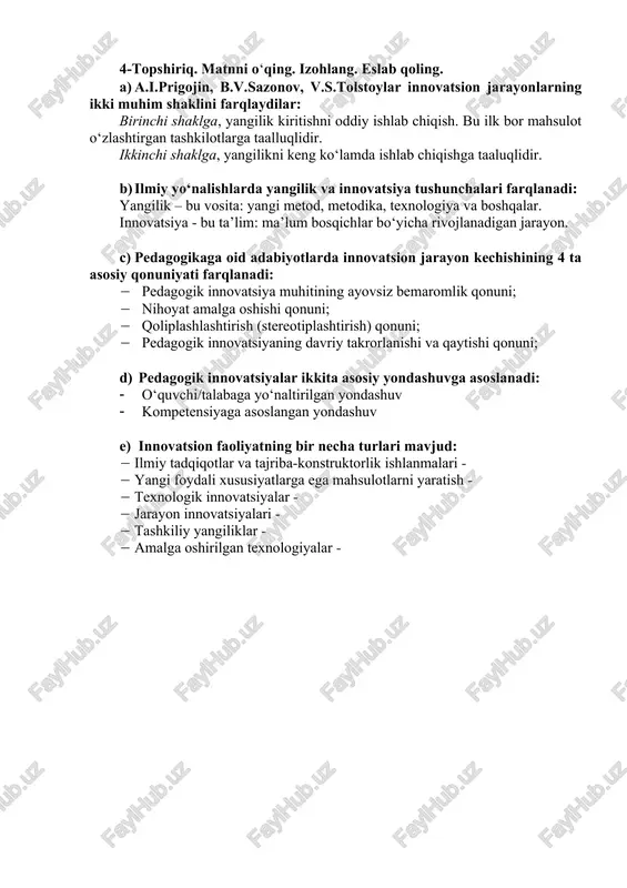 ulot o‘zlashtirgan tashkilotlarga taalluqlidir. ikkinchi shaklga, yangilikni keng ko‘lamda ishlab chiqishga taaluqlidir. b) ilmiy yo‘nalishlarda yangilik va innovatsiya tushunchalari farqlanadi: yangilik – bu vosita: yangi metod, metodika, texnologiya va boshqalar. innovatsiya - bu ta’lim: ma’lum bosqichlar bo‘yicha rivojlanadigan jarayon. c) pedagogikaga oid adabiyotlarda innovatsion jarayon kechishining 4 ta asosiy qonuniyati farqlanadi: · pedagogik innovatsiya muhitining ayovsiz bemaromlik qonuni; · nihoyat amalga oshishi qonuni; · qoliplashlashtirish (stereotiplashtirish) qonuni; · pedagogik innovatsiyaning davriy takrorlanishi va qaytishi qonuni; d) pedagogik innovatsiyalar ikkita asosiy yondashuvga asoslanadi: · o‘quvchi/talabaga yo‘naltirilgan yondashuv · kompetensiyaga asoslangan yondashuv e) innovatsion faoliyatning bir necha turlari mavjud: · ilmiy tadqiqotlar va tajriba-konstruktorlik ishlanmalari - · yangi foydali xususiyatlarga ega mahsulotlarni yaratish - · texnologik innovatsiyalar - · jarayon innovatsiyalari - · tashkiliy yangiliklar - · amalga oshirilgan texnologiyalar -