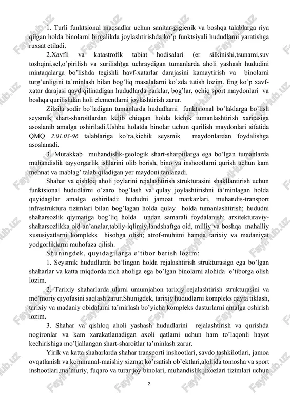 dlarini ajratgan holda funktsional tashkil etishni bog’lash asosida tashkil etish zarur. tarixiy shaharlarda tarixiy obidalarni alohida tumanlarga ajratgan holda ko’rsatish zarur: 1. turli funktsional maqsadlar uchun sanitar-gigienik va boshqa talablarga riya qilgan holda binolarni birgalikda joylashtirishda ko’p funktsiyali hududlarni yaratishga ruxsat etiladi. 2.xavfli va katastrofik tabiat hodisalari (er silkinishi,tsunami,suv toshqini,sel,o’pirilish va surilish)ga uchraydigan tumanlarda aholi yashash hududini mintaqalarga bo’lishda tegishli havf-xatarlar darajasini kamaytirish va binolarni turg’unligini ta’minlash bilan bog’liq masalalarni ko’zda tutish lozim. eng ko’p xavf-xatar darajasi qayd qilinadigan hududlarda parklar, bog’lar, ochiq sport maydonlari va boshqa qurilishdan holi elementlarni joylashtirish zarur. zilzila sodir bo’ladigan tumanlarda hududlarni funktsional bo’laklarga bo’lish seysmik shart-sharoitlardan kelib chiqqan holda kichik tumanlashtirish xaritasiga asoslanib amalga oshiriladi.ushbu holatda binolar uchun qurilish maydonlari sifatida qmq 2.01.03-96 talablariga ko’ra,kichik seysmik maydonlardan foydalishga asoslanadi. 3. murakkab muhandislik-geologik shart-sharoitlarga ega bo’lgan tumanlarda muhandislik tayyorgarlik ishlarini olib borish, bino va inshootlarni qurish uchun kam mehnat va mablag’ talab qiladigan yer maydoni …