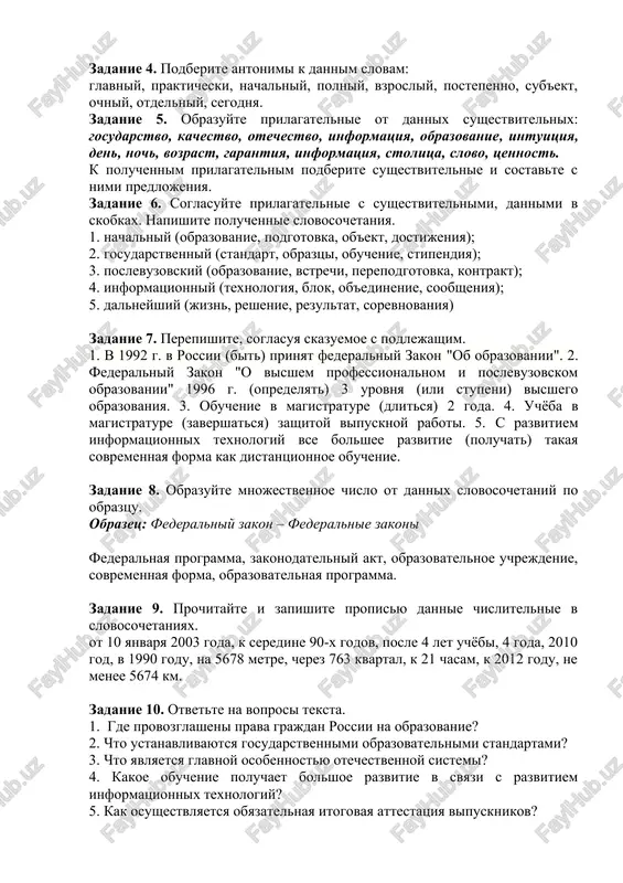 ossiyskoy federatsii "ob obrazovanii" i federalniy zakon "o visshem i poslevuzovskom professionalnom obrazovanii", prinyatie federalnim zakonom ot 10 yanvarya 2003 goda № 11-fz, predusmatrivayut poluchenie obrazovaniya s pomoshyu distantsionnix texnologiy v polnom ob'eme. eto oznachaet, chto v otlichie ot ranee imevsheysya vozmojnosti osvoeniya lish otdelnix obrazovatelnix programm teper obuchayushiysya mojet poluchit polnotsennoe visshee obrazovanie, naxodyas na rasstoyanii ot pedagogov vuza. pri etom obyazatelnaya itogovaya attestatsiya vipusknikov osushestvlyaetsya traditsionnimi metodami. segodnya vostrebovannost v obrazovanii visoka. k seredine 90-x godov molodej postepenno stala po-novomu osoznavat znachimost obrazovaniya dlya dalneyshey jizni. zadanie 2. napishite perevodi dannix slov grajdane, pravo, provozglashenie, zakon, zakonodatelniy akt, trebovanie, soderjanie, preklonniy vozrast, jelanie, ofitsialno, plemennoy, preobrazovanniy, polnotsenniy, itogoviy, obyazatelstva, traditsiya, vuz, ochnaya stavka, konkurentosposobniy, zadanie 3. podberite sinonimi k dannim slovam: provozglasit, zakrepit, garantirovat, standart, kajdiy, informatsiya, otdelniy, postepenno, razvitie, glavniy. zadanie 4. podberite antonimi k dannim slovam: glavniy, prakticheski, nachalniy, polniy, vzrosliy, postepenno, sub'ekt, ochniy, otdelniy, segodnya. …