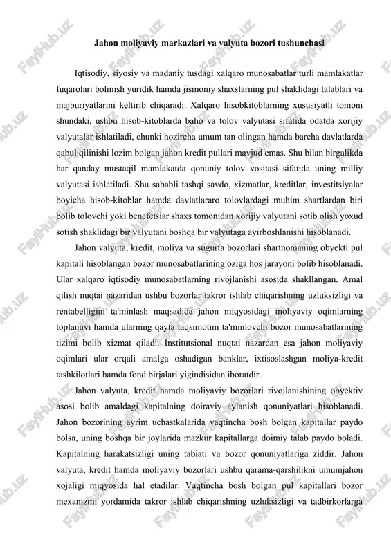 ari rivojlanishining ob�yektiv asosi bo�lib amaldagi kapitalning doiraviy aylanish qonuniyatlari hisoblanadi. jahon bozorining ayrim uchastkalarida vaqtincha bo�sh bo�lgan kapitallar paydo bo�lsa, uning boshqa bir joylarida mazkur kapitallarga doimiy talab paydo bo�ladi. kapitalning harakatsizligi uning tabiati va bozor qonuniyatlariga ziddir. jahon valyuta, kredit hamda moliyaviy bozorlari ushbu qarama-qarshilikni umumjahon xo�jaligi miqyosida hal etadilar. vaqtincha bo�sh bo�lgan pul kapitallari bozor mexanizmi yordamida takror ishlab chiqarishning uzluksizligi va tadbirkorlarga foydani ta'minlagan holda kapital doiraviy aylanishi jarayoniga yana jalb etiladi. jahon valyuta, kredit hamda moliyaviy bozorlari taalluqli milliy bozorlar negizida paydo bo�lgan va milliy bozorlar ular bilan yaqindan munosabatdadir. jahon valyuta, kredit hamda moliyaviy bozorlariga quyidagilar xosdir: · nihoyatda katta masshtablar. ayrim baholarga qaraganda jahonning valyuta va moliyaviy bozorlaridagi kunlik operatsiyalar hajmi tovarlar bilan jahon savdosi hajmidan 50 marotaba ko�pdir; · geografik chegaralarning yo�qligi; · operatsiyalarning uzluksiz, sutka davomida olib borilishi; · yetakchi davlatlarning valyutalari hamda xalqaro hisob-valyuta birliklaridan foydalanishi; · ishtirokchilari bo�lib asosan …