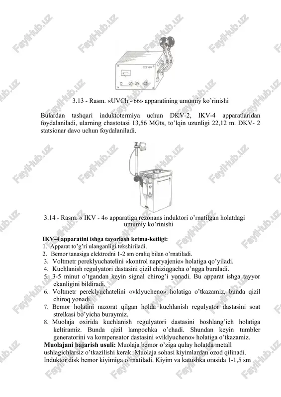 ir quvvatining davomiyligi 10 daqiqa.3.12 - rasm. «uvch - 30» apparatiga rezonans induktori (1) o’rnatilgan holatdagi umumiy ko’rinishi 3.13 - rasm. «uvch - 66» apparatining umumiy ko’rinishi bulardan tashqari induktotermiya uchun dkv-2, ikv-4 apparatlaridan foydalaniladi, ularning chastotasi 13,56 mgts, to’lqin uzunligi 22,12 m. dkv- 2 statsionar davo uchun foydalaniladi. 3.14 - rasm. « ikv - 4» apparatiga rezonans induktori o’rnatilgan holatdagi umumiy ko’rinishi ikv-4 apparatini ishga tayorlash ketma-ketligi: 1. apparat to’g’ri ulanganligi tekshiriladi. 2. bemor tanasiga elektrodni 1-2 sm oraliq bilan o’rnatiladi. 3. voltmetr pereklyuchatelini «kontrol napryajenie» holatiga qo’yiladi. 4. kuchlanish regulyatori dastasini qizil chiziqgacha o’ngga buraladi. 5. 3-5 minut o’tgandan keyin signal chirog’i yonadi. bu apparat ishga tayyor ekanligini bildiradi. 6. voltmetr pereklyuchatelini «vklyucheno» holatiga o’tkazamiz, bunda qizil chiroq yonadi. 7. bemor holatini nazorat qilgan holda kuchlanish regulyator dastasini soat strelkasi bo’yicha buraymiz. 8. muolaja oxirida kuchlanish regulyatori dastasini boshlang’ich holatiga keltiramiz. bunda qizil lampochka o’chadi. shundan keyin tumbler …